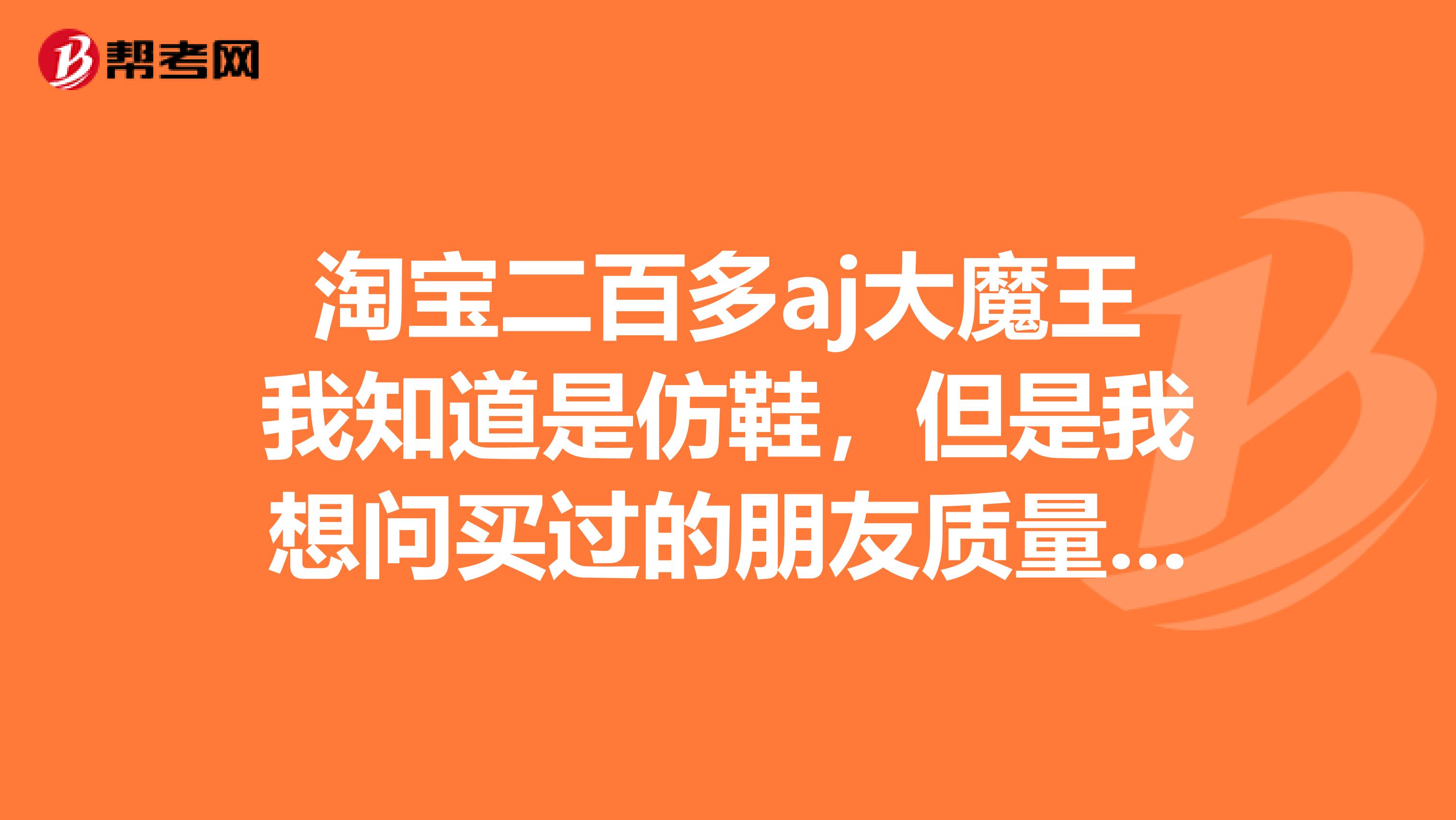淘宝二百多aj大魔王我知道是仿鞋,但是我想问买过的朋友质量怎么样?正常走路打球,别穿俩月就脱胶,鞋