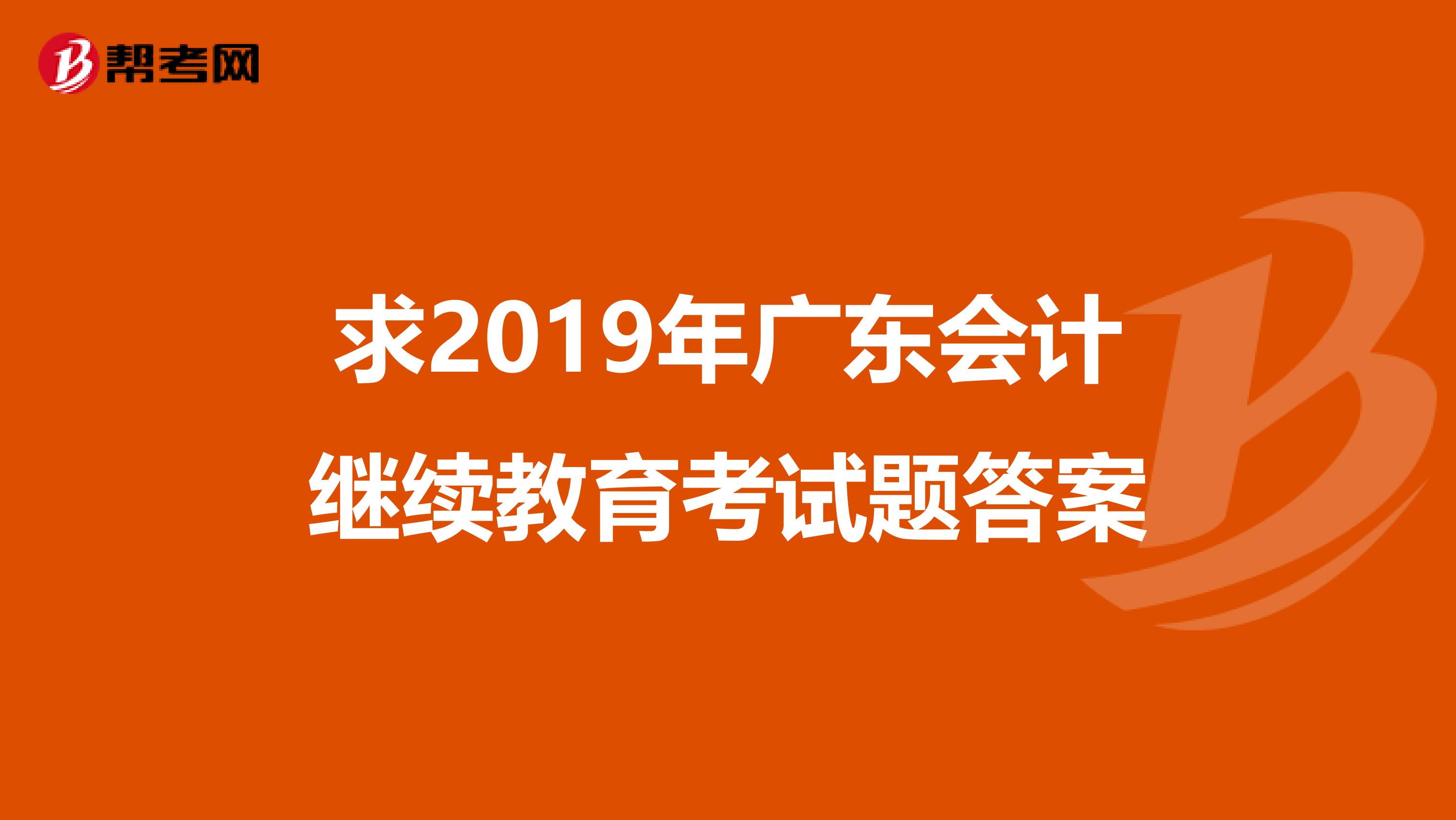 求2019年广东会计继续教育考试题答案