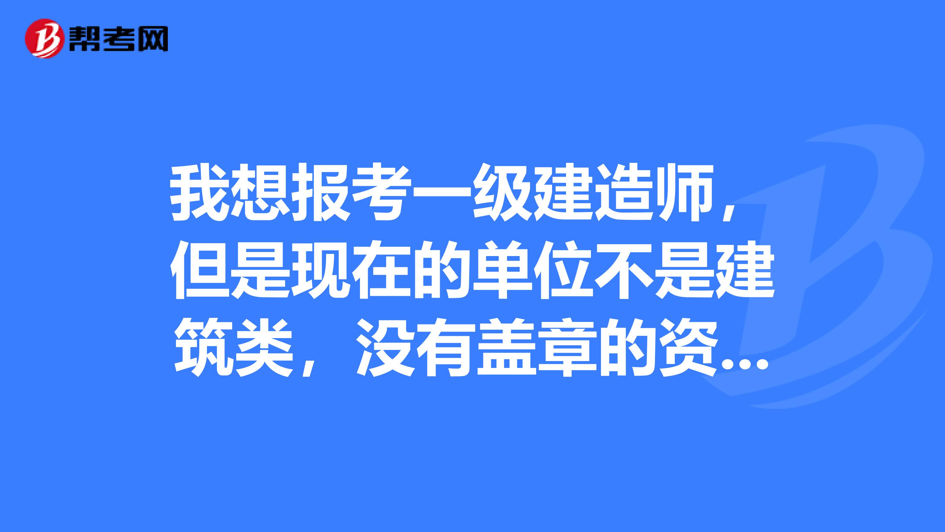 我想报考一级建造师，但是现在的单位不是建筑类，没有盖章的资格，有营口的建筑类公司可以帮忙盖章的吗？