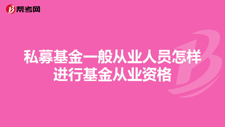 私募基金一般从业人员怎样进行基金从业资格