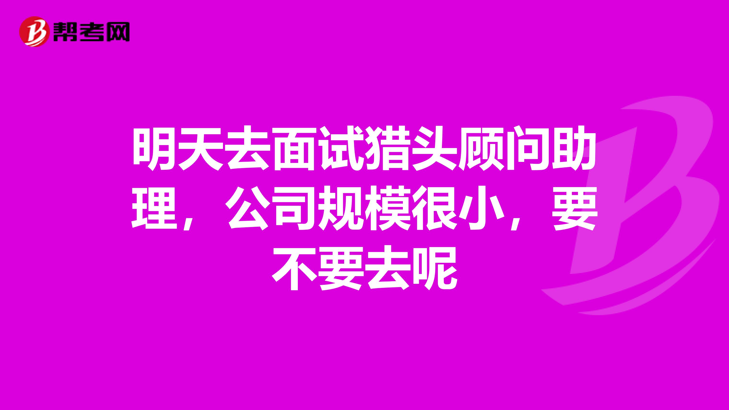 明天去面试猎头顾问助理，公司规模很小，要不要去呢