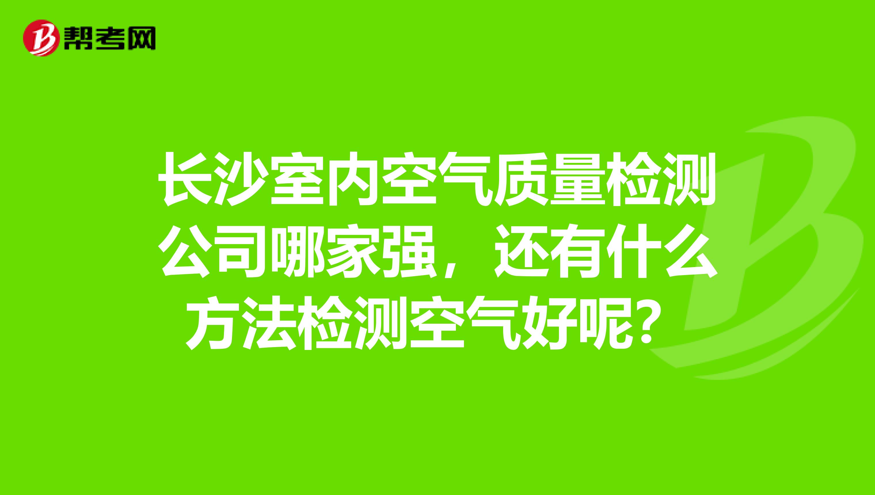 长沙室内空气质量检测公司哪家强,还有什么方法检测空气好呢?