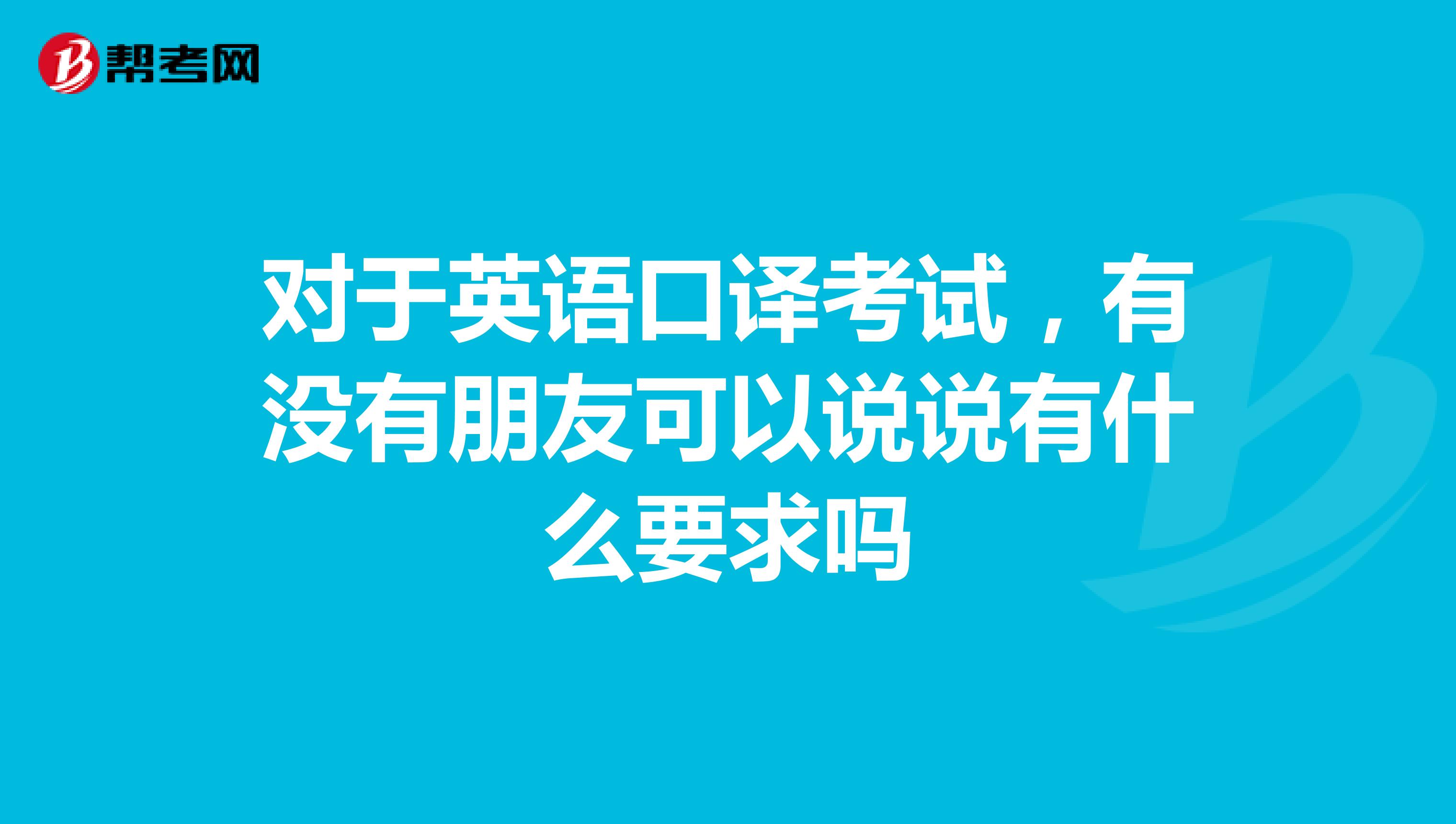 对于英语口译考试，有没有朋友可以说说有什么要求吗