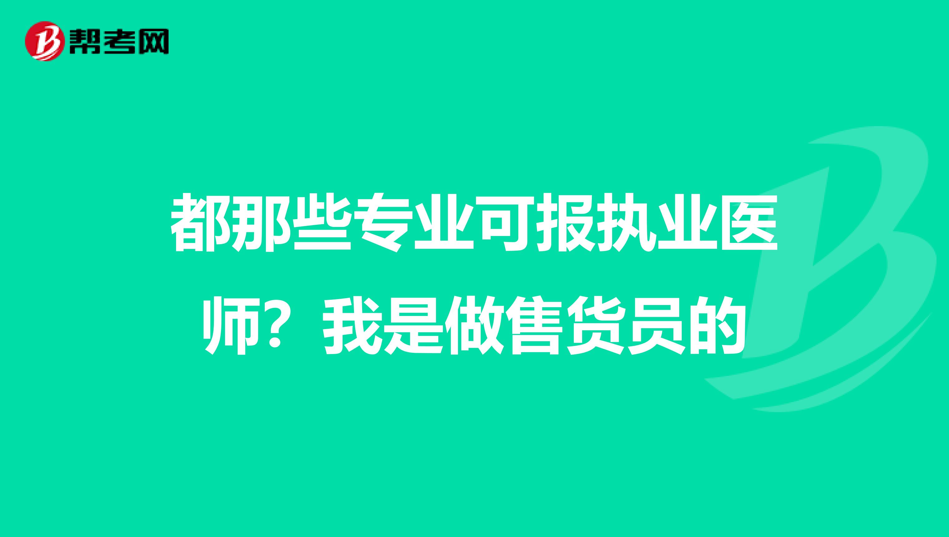 都那些专业可报执业医师？我是做售货员的