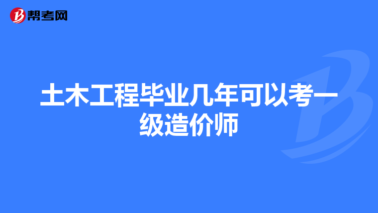 土木工程毕业几年可以考一级造价师