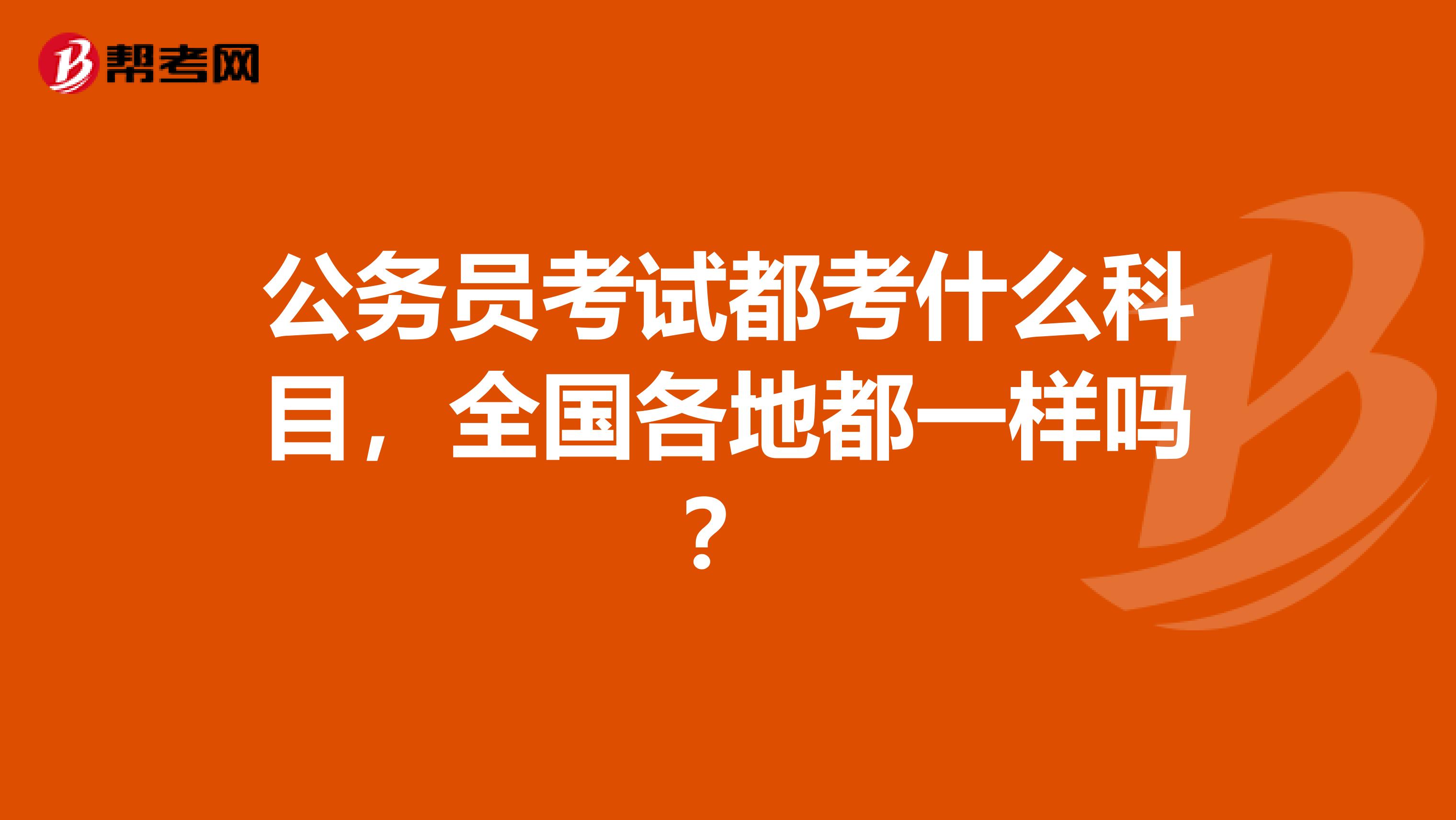 公务员考试都考什么科目，全国各地都一样吗？