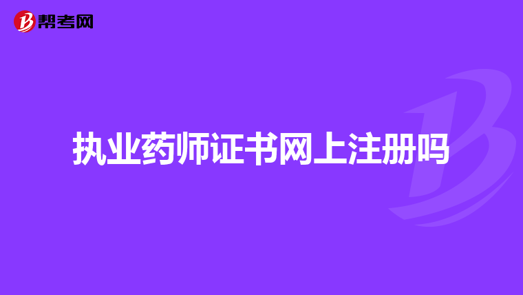 執(zhí)業(yè)藥師證書網(wǎng)上注冊嗎