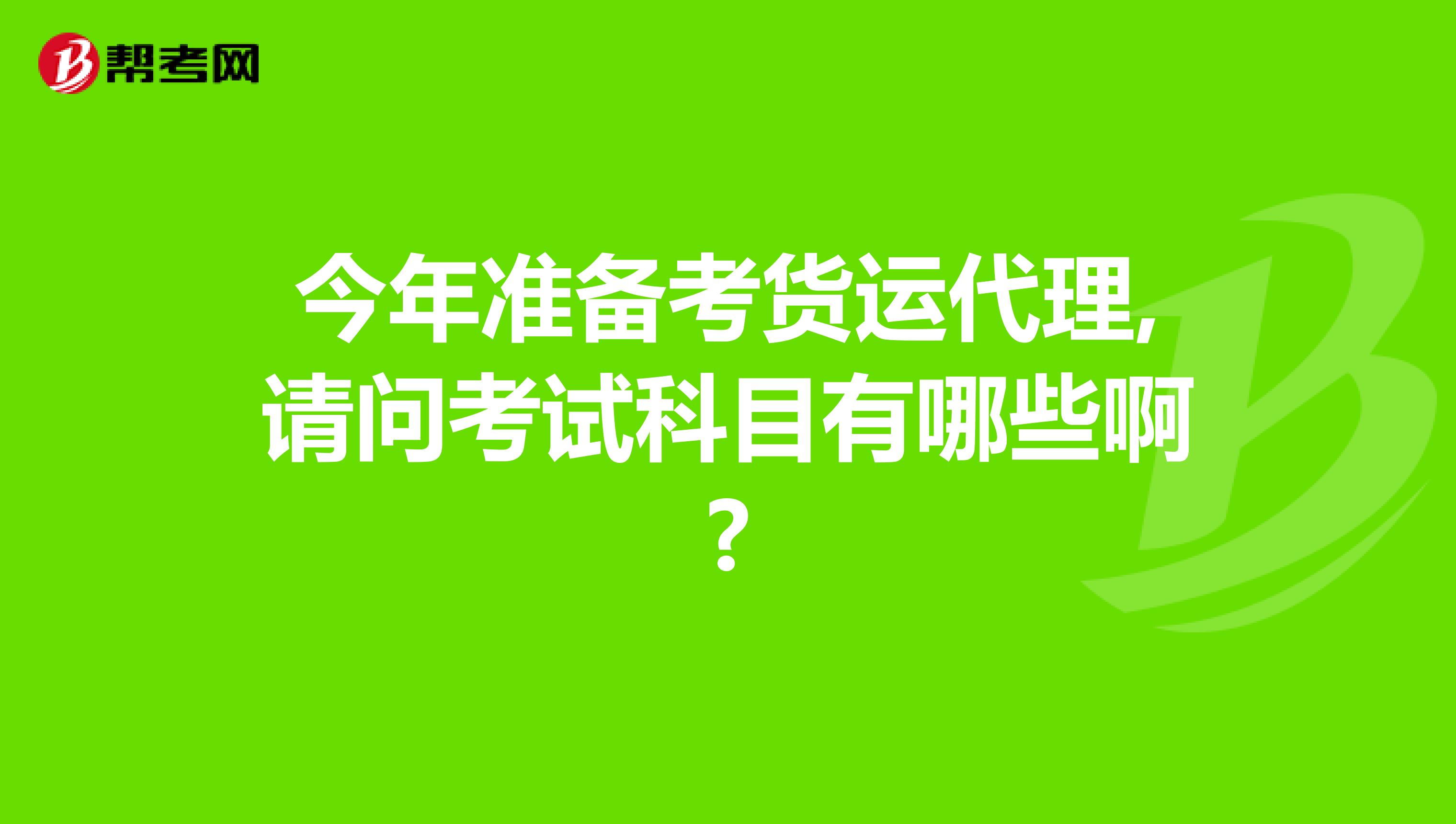 今年准备考货运代理,请问考试科目有哪些啊?