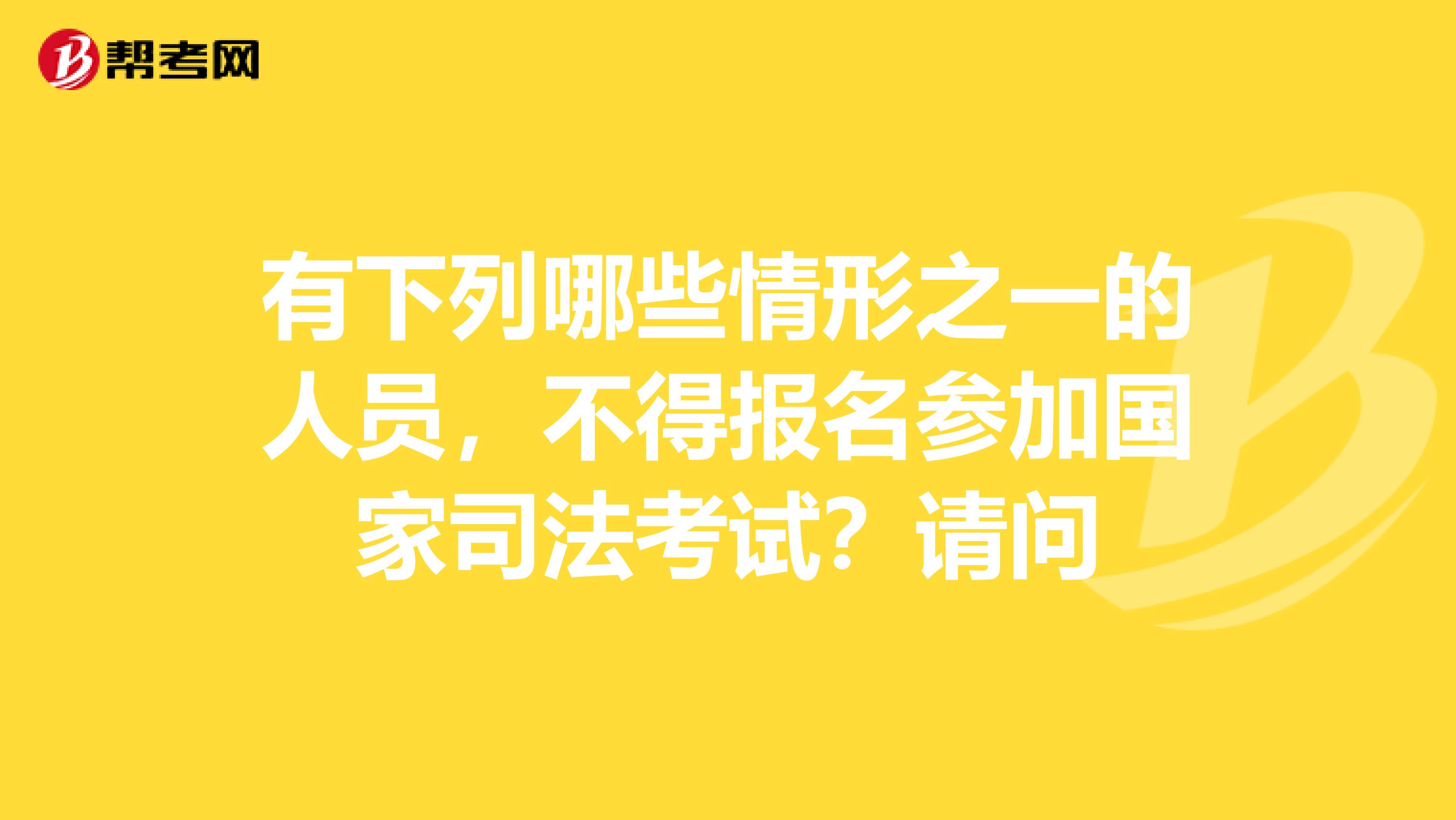 有下列哪些情形之一的人员,不得报名参加国家司法考试?请问