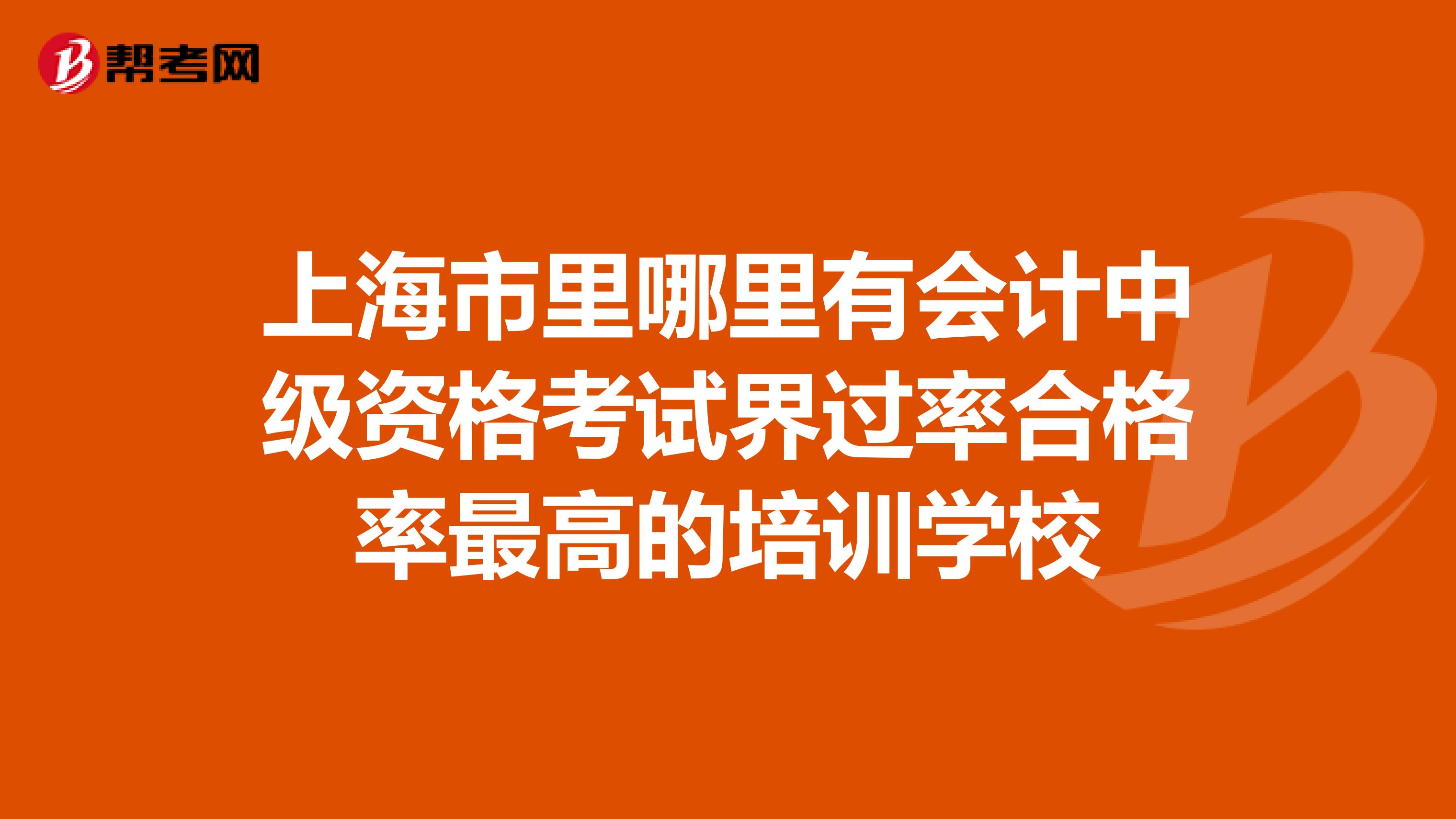 上海市里哪里有会计中级资格考试界过率合格率最高的培训学校