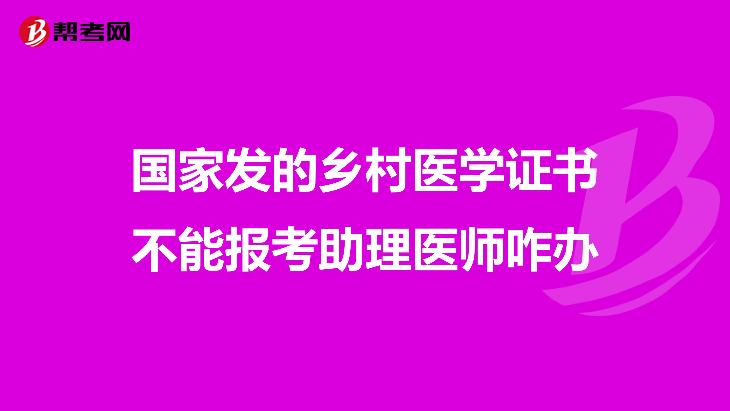 国家发的乡村医学证书不能报考助理医师咋办