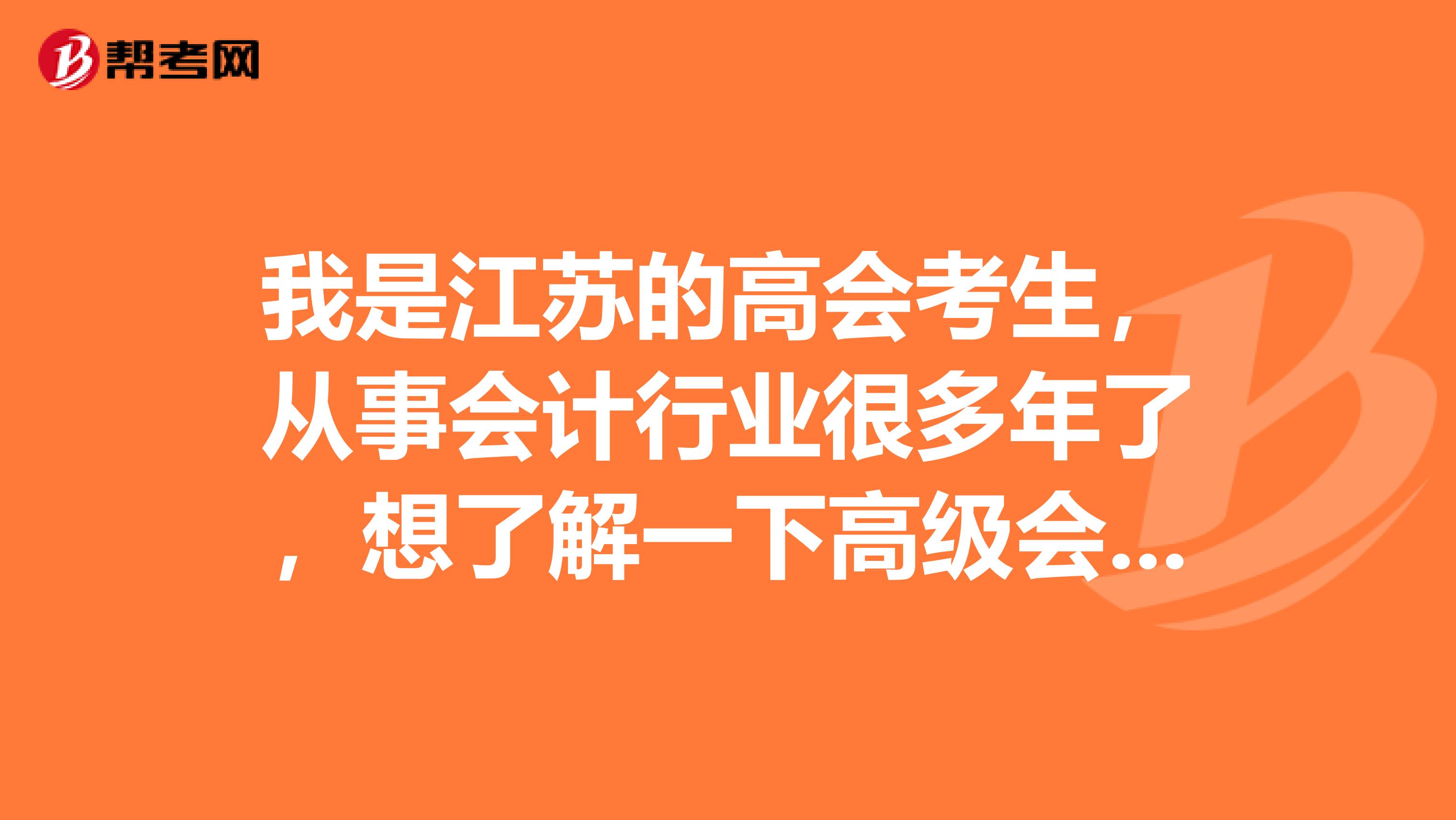我是江蘇的高會(huì)考生，從事會(huì)計(jì)行業(yè)很多年了，想了解一下高級(jí)會(huì)計(jì)師資格評(píng)審流程