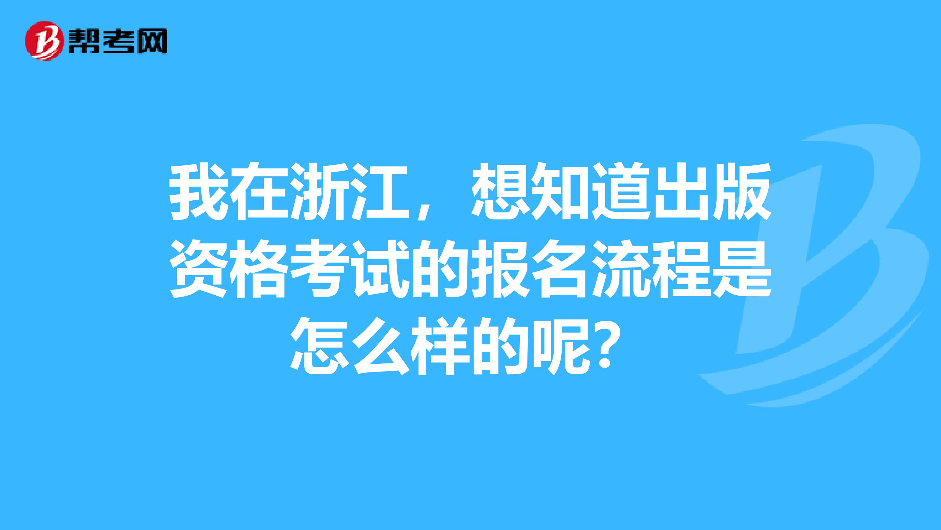 我在浙江，想知道出版资格考试的报名流程是怎么样的呢？