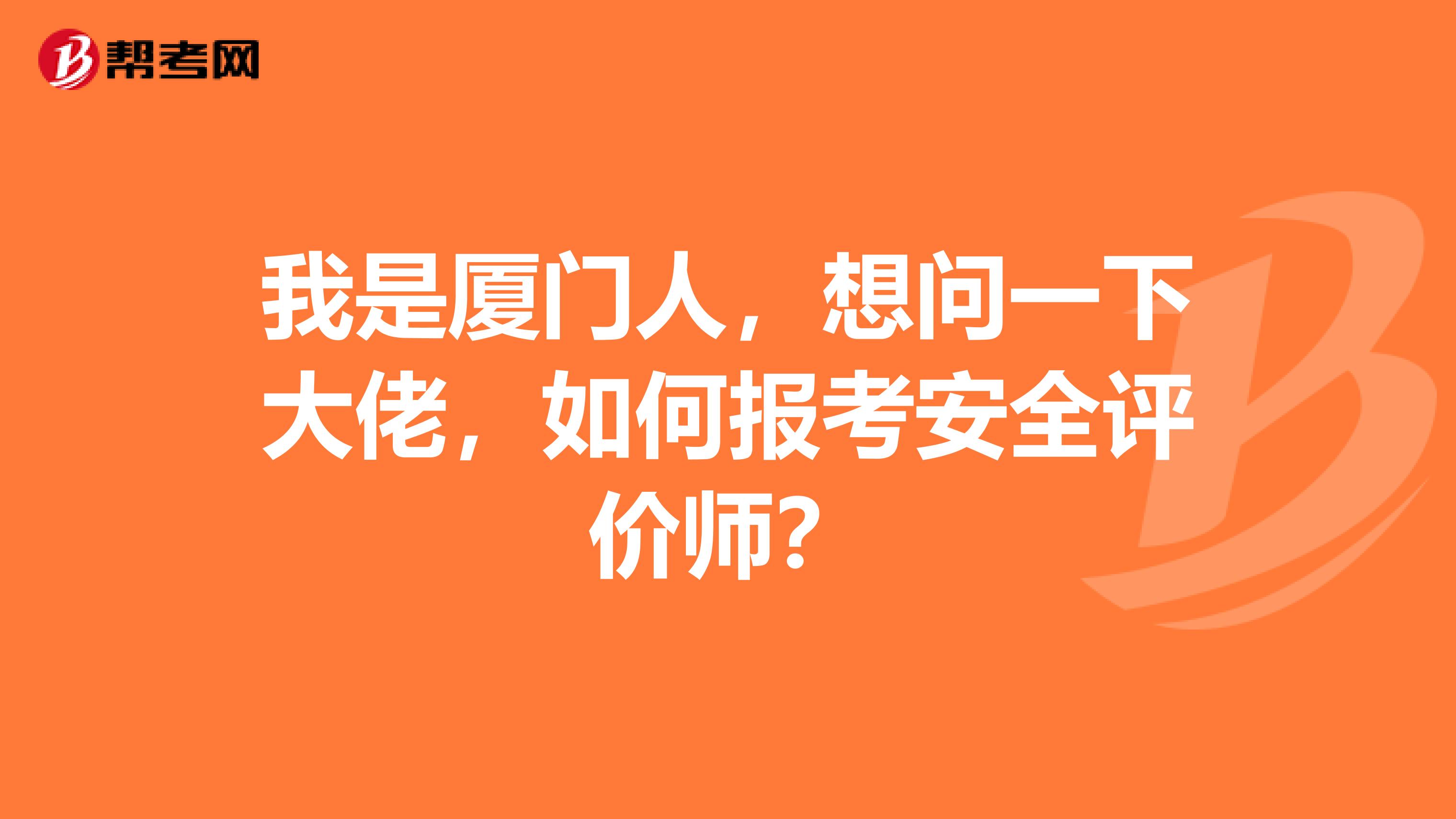 我是厦门人，想问一下大佬，如何报考安全评价师？