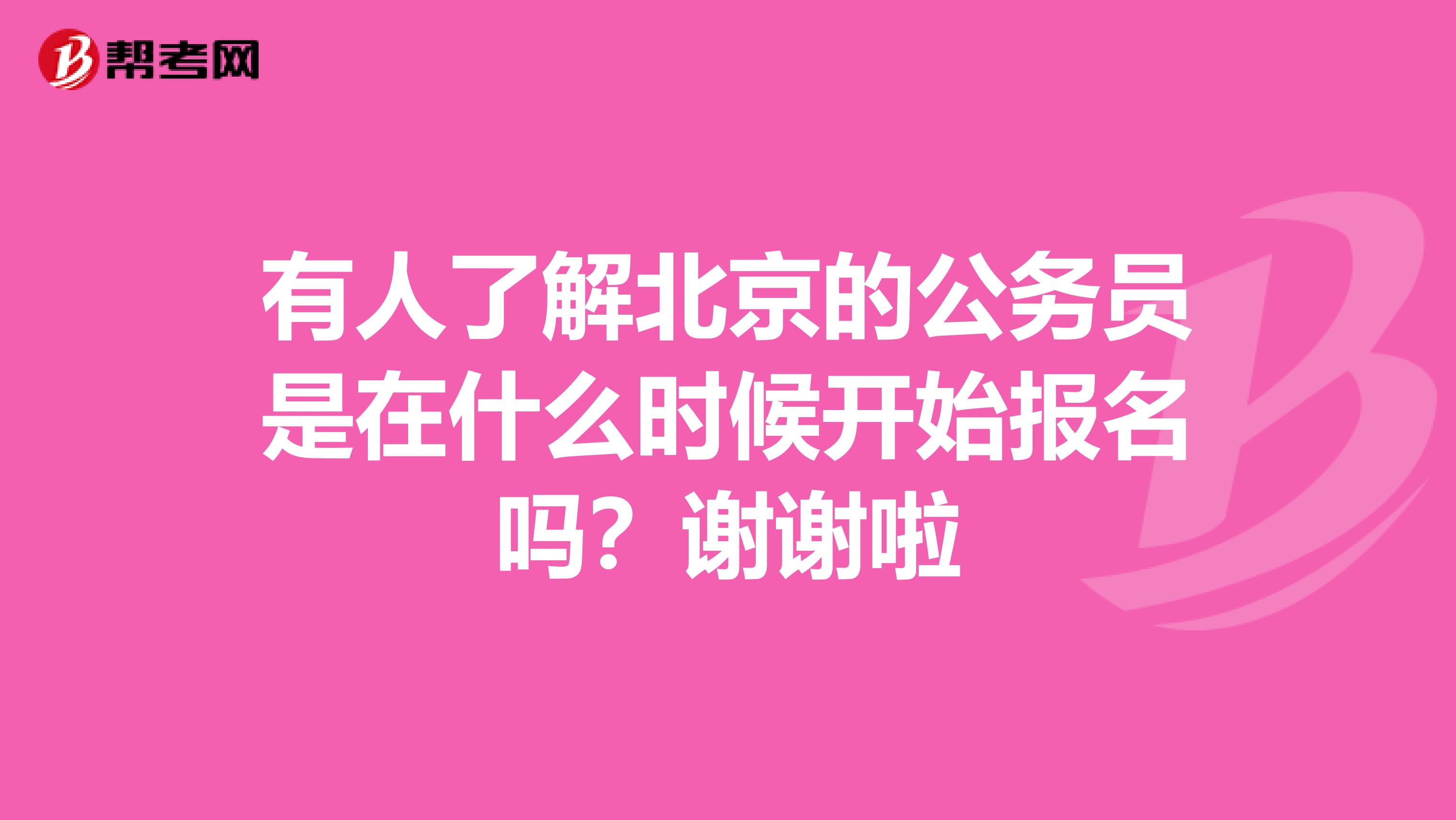 有人了解北京的公务员是在什么时候开始报名吗?谢谢啦