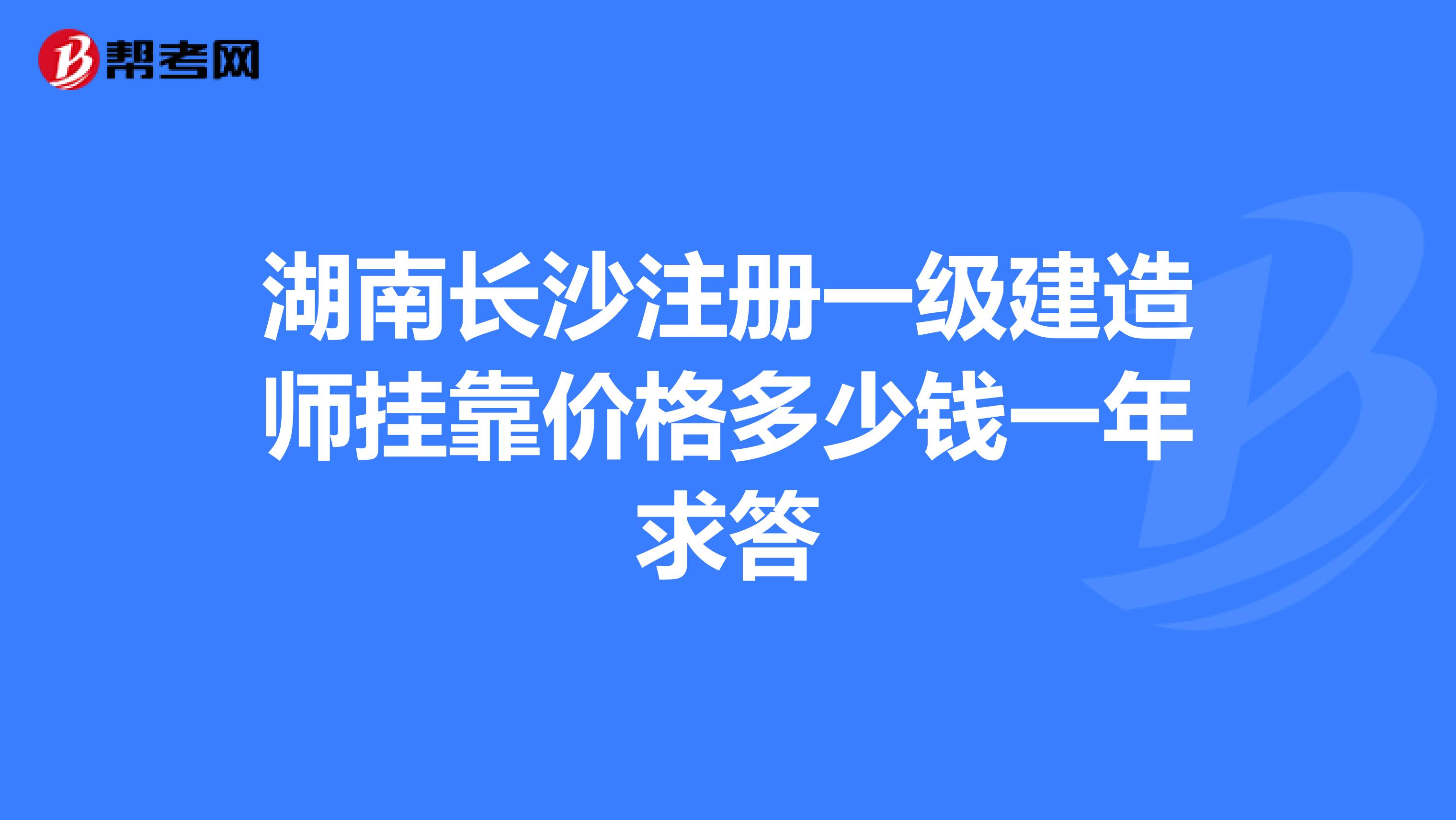 湖南長沙注冊一級建造師兼職價格多少錢一年求答