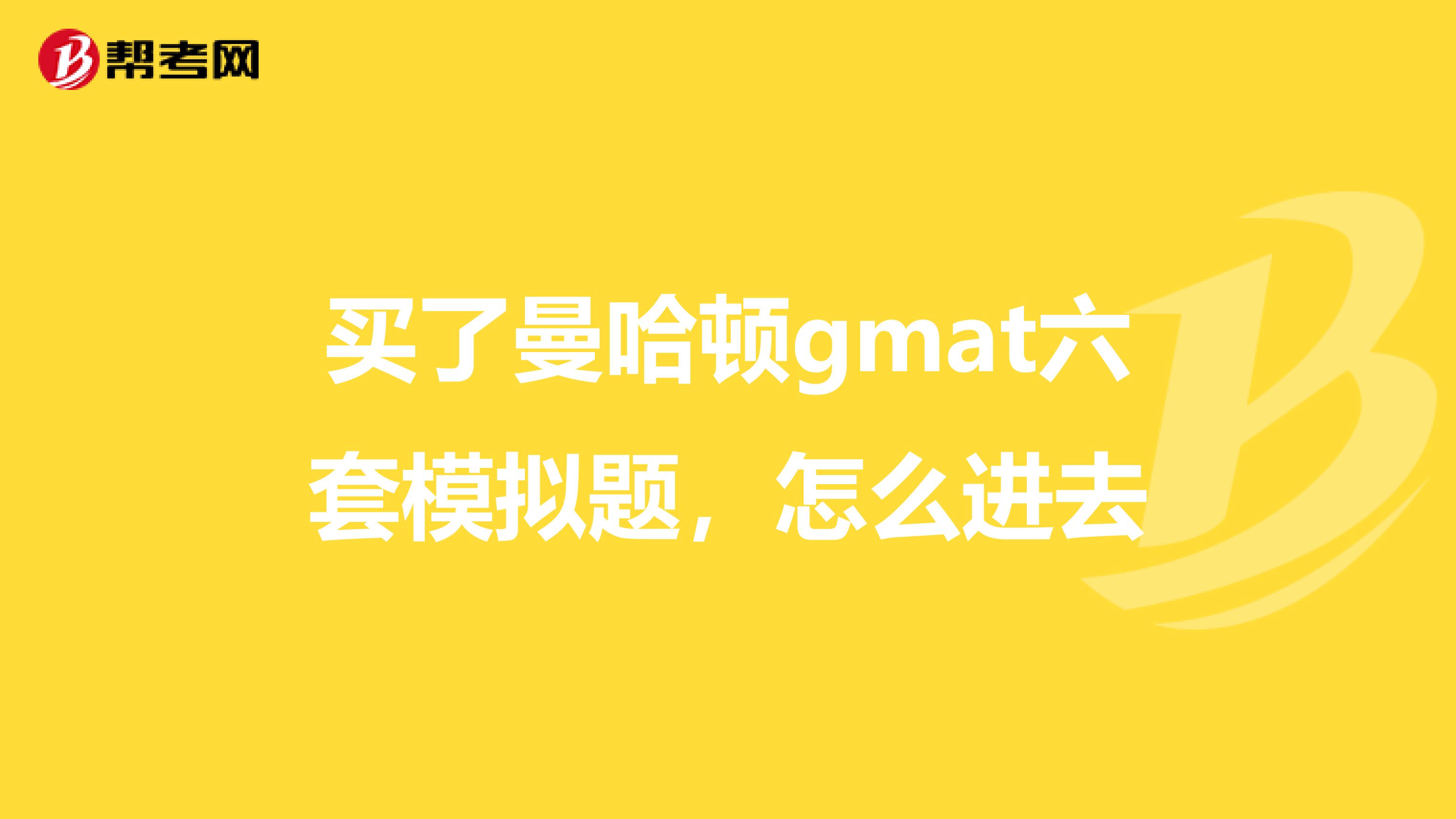 买了曼哈顿gmat六套模拟题,怎么进去