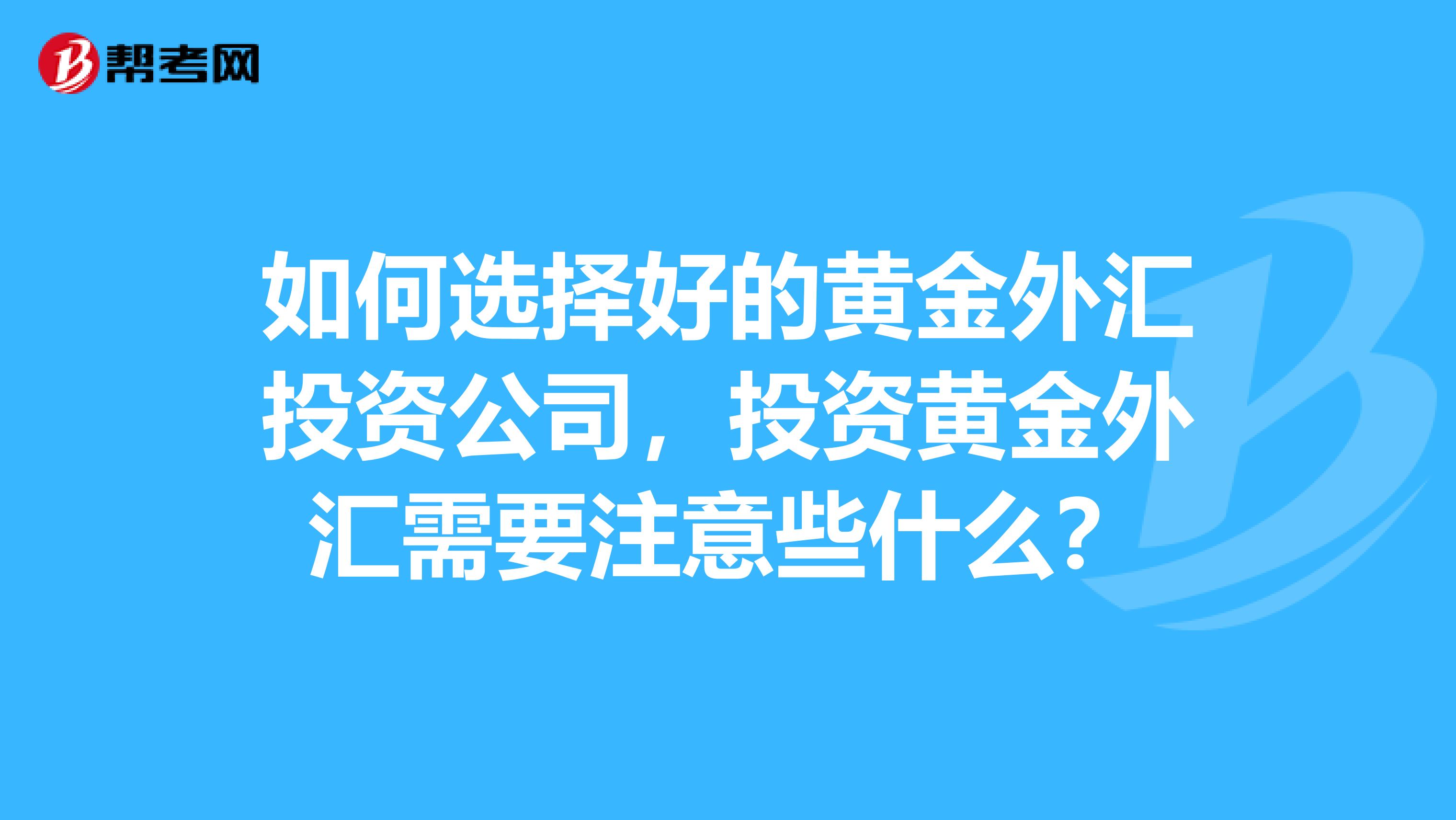 如何选择好的黄金外汇投资公司,投资黄金外汇需要注意些什么?