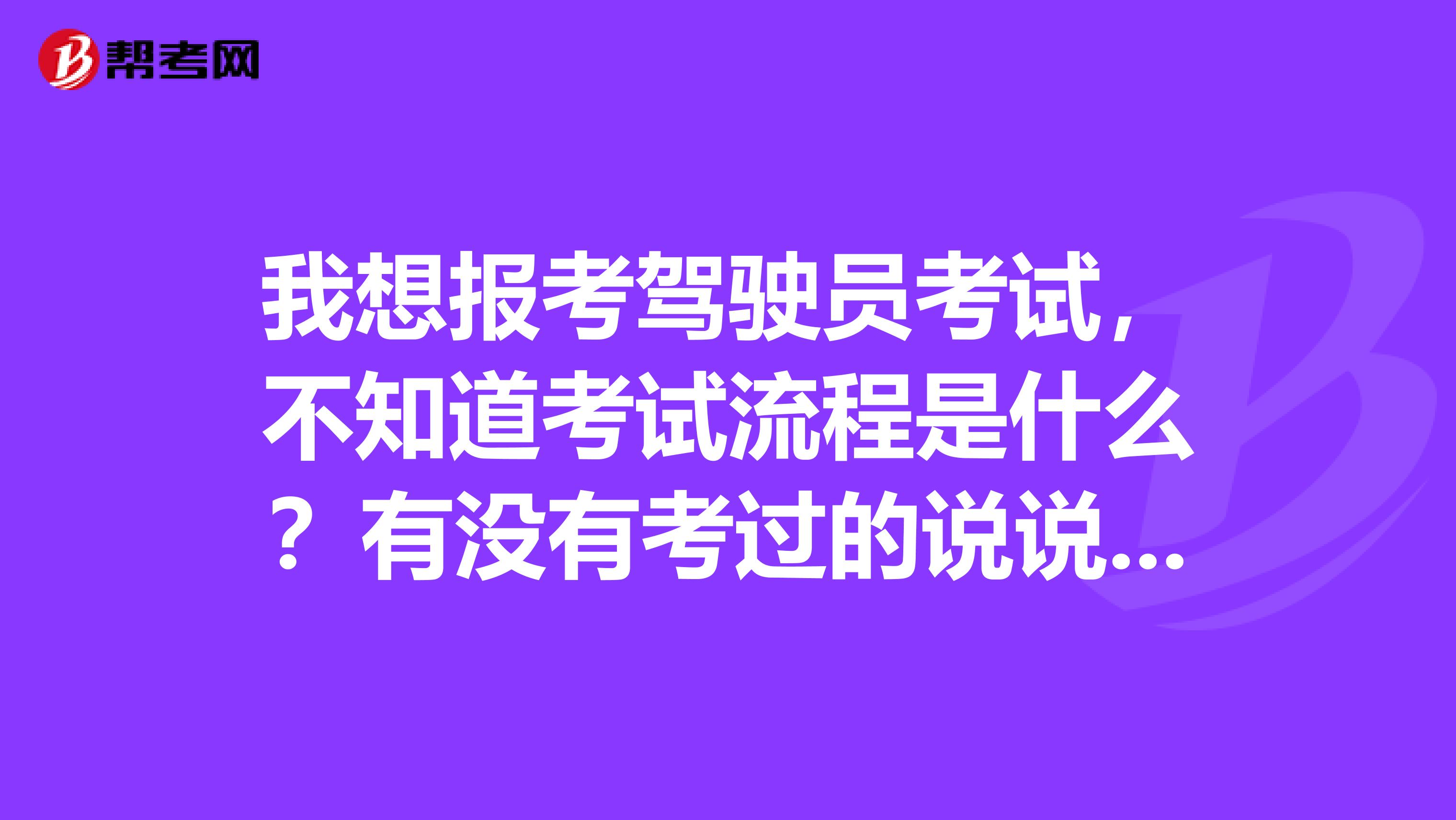 我想报考驾驶员考试，不知道考试流程是什么？有没有考过的说说，感谢
