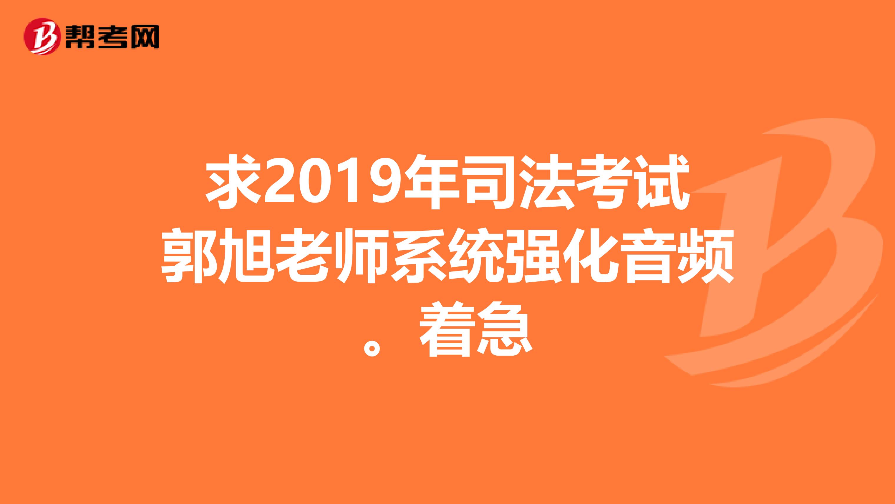 求2019年司法考试郭旭老师系统强化音频。着急