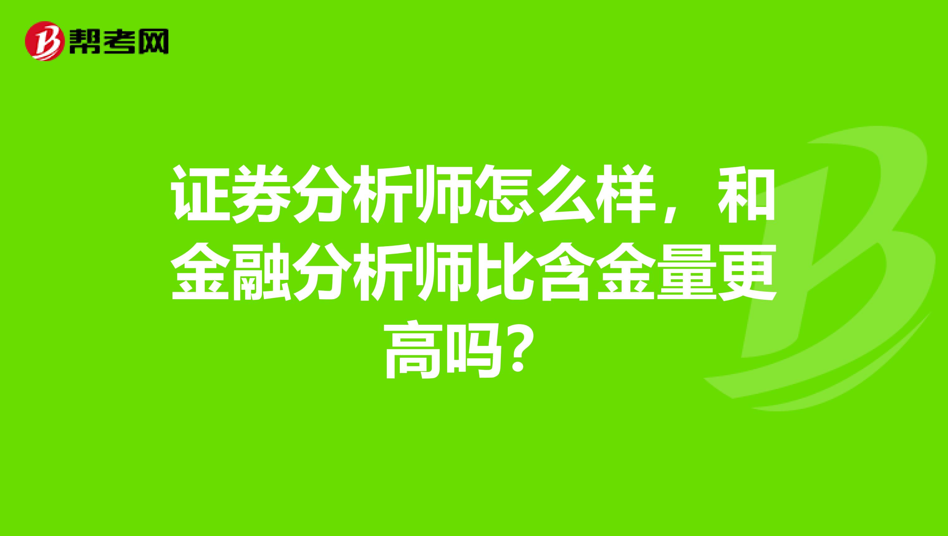 证券分析师怎么样,和金融分析师比含金量更高吗?