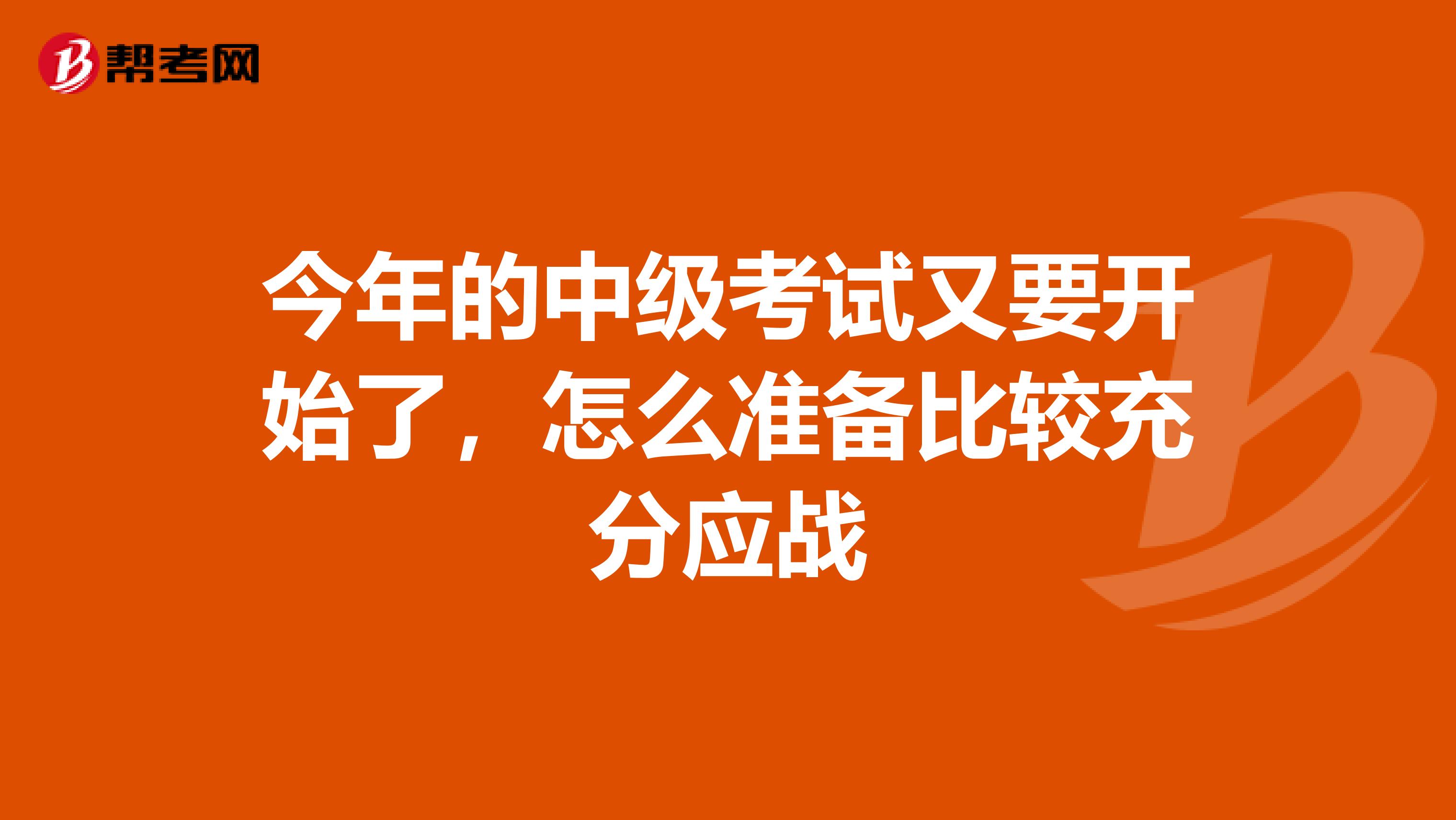 今年的中级考试又要开始了，怎么准备比较充分应战