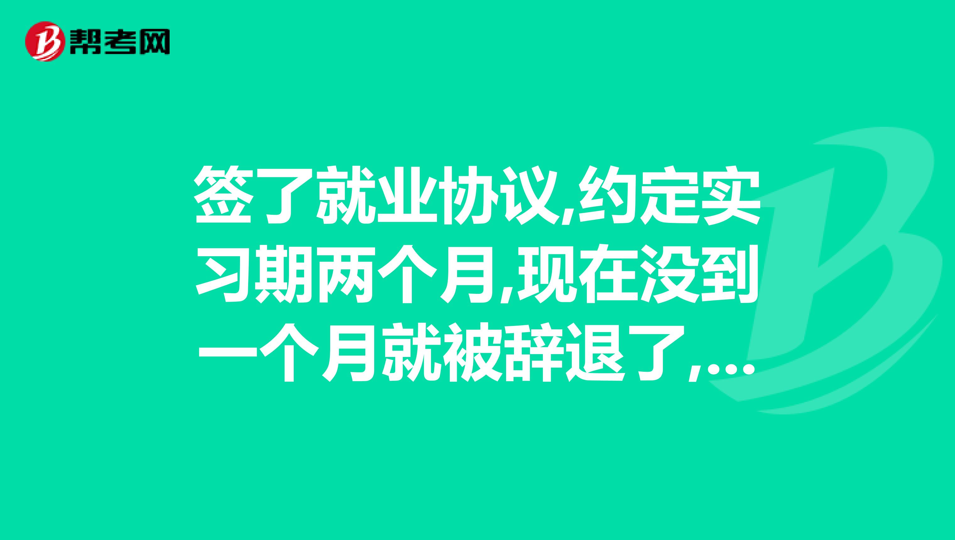 签了就业协议,约定实习期两个月,现在没到一个月就被辞退了,理由是工程少。。。公司这样做违法吗