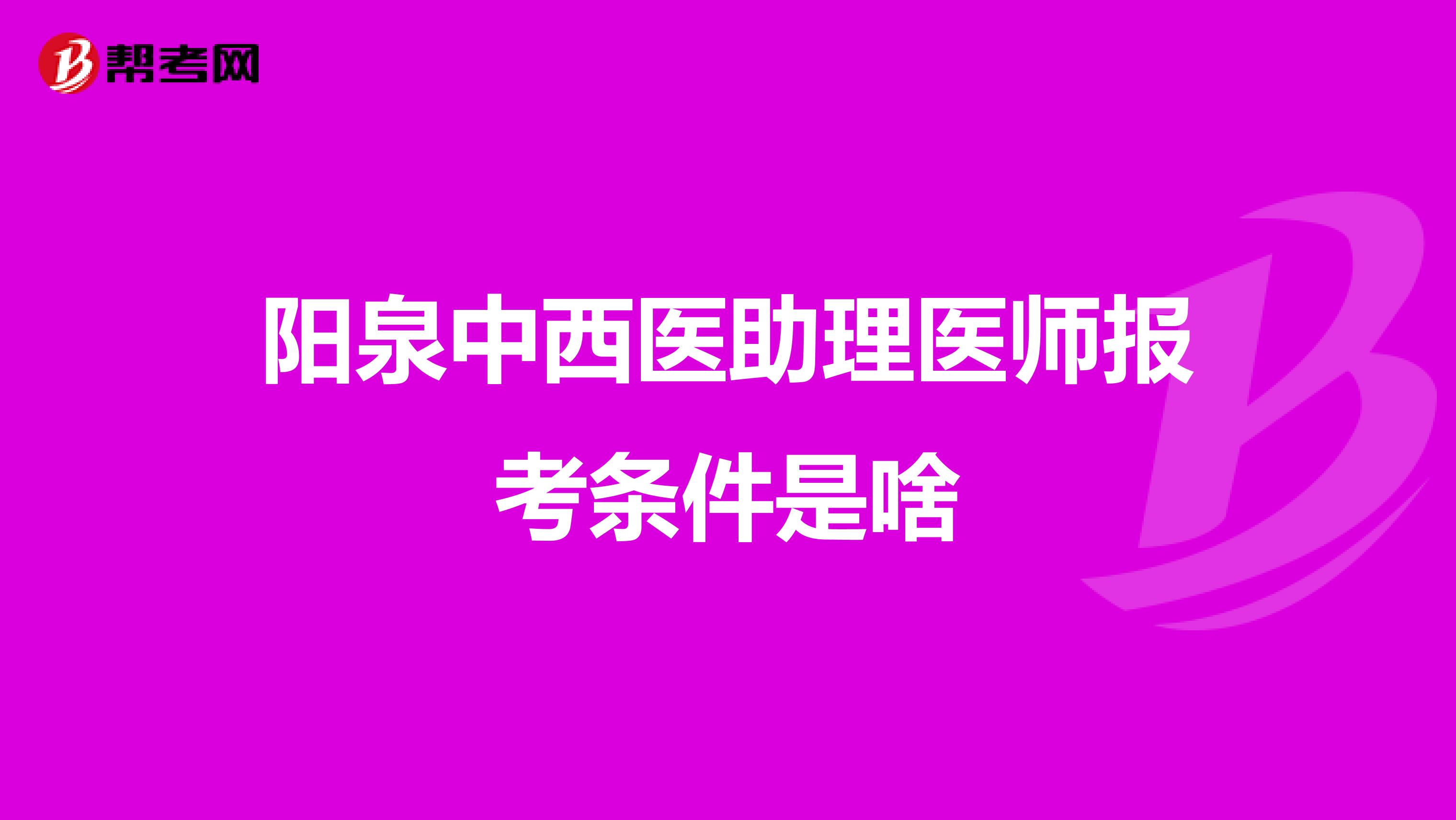 阳泉中西医助理医师报考条件是啥