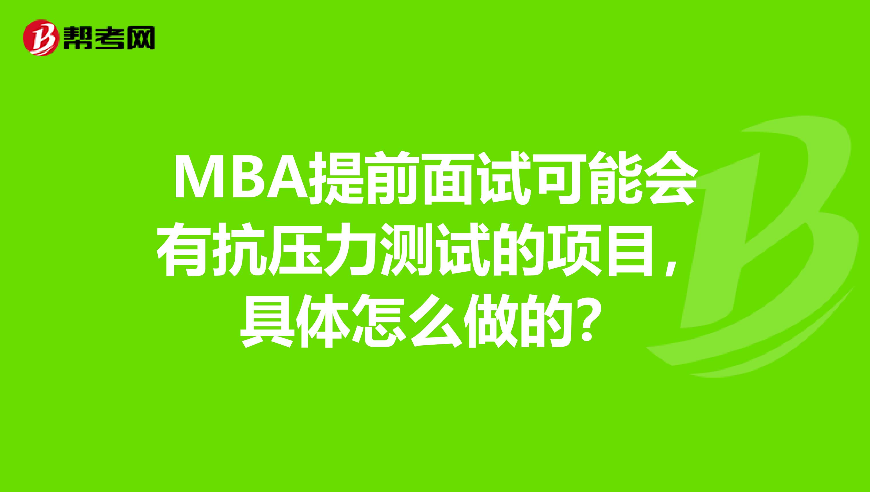 MBA提前面试可能会有抗压力测试的项目，具体怎么做的？