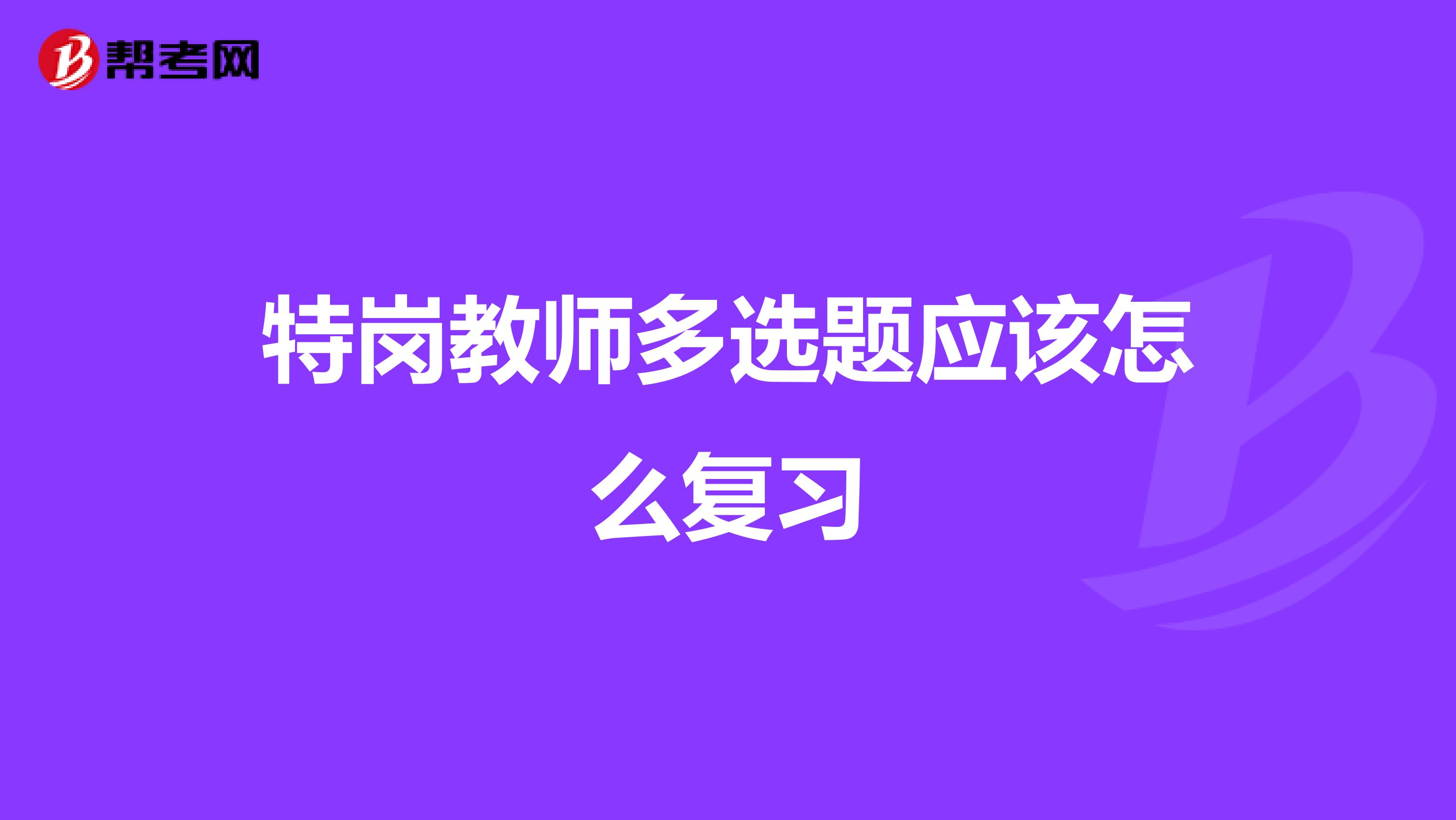 特岗教师多选题应该怎么复习