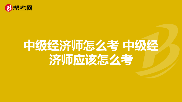 中级经济师怎么考 中级经济师应该怎么考