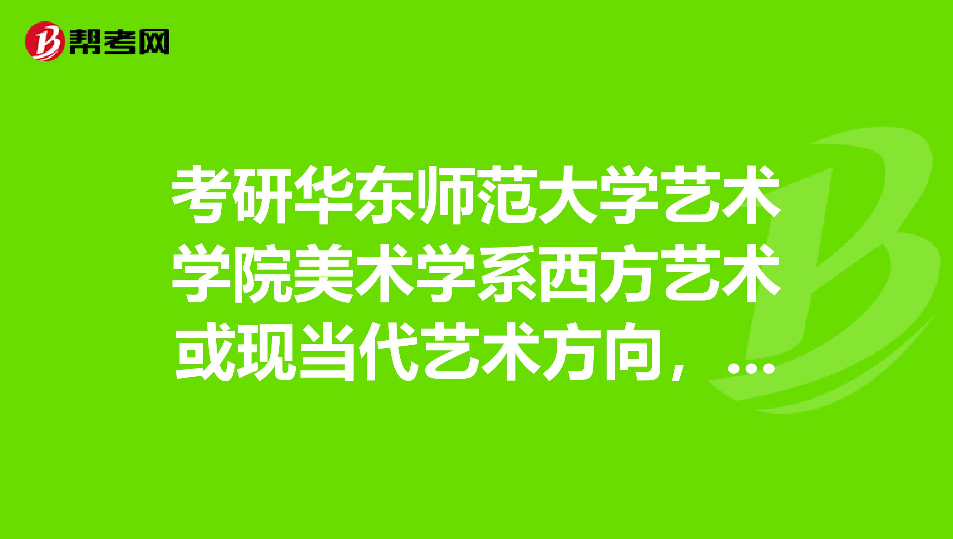 考研华东师范大学艺术学院美术学系西方艺术或现当代艺术方向,有没有好的建议或者学校推荐