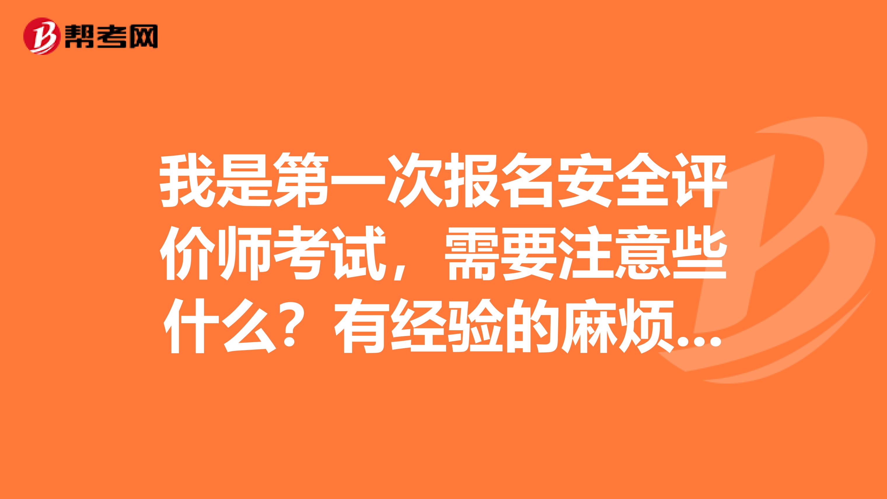 我是第一次报名安全评价师考试，需要注意些什么？有经验的麻烦指导下