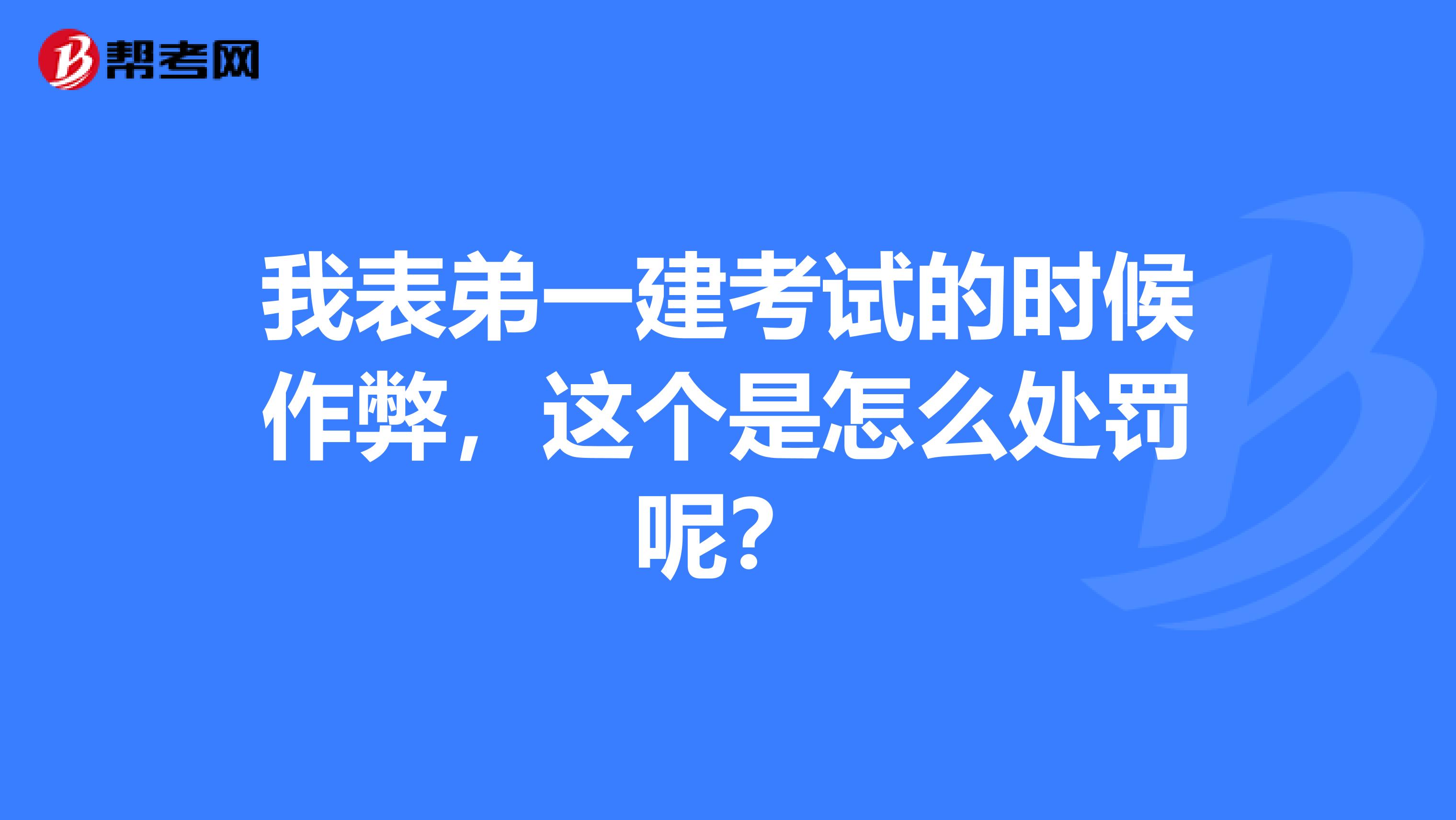我表弟一建考试的时候作弊，这个是怎么处罚呢？