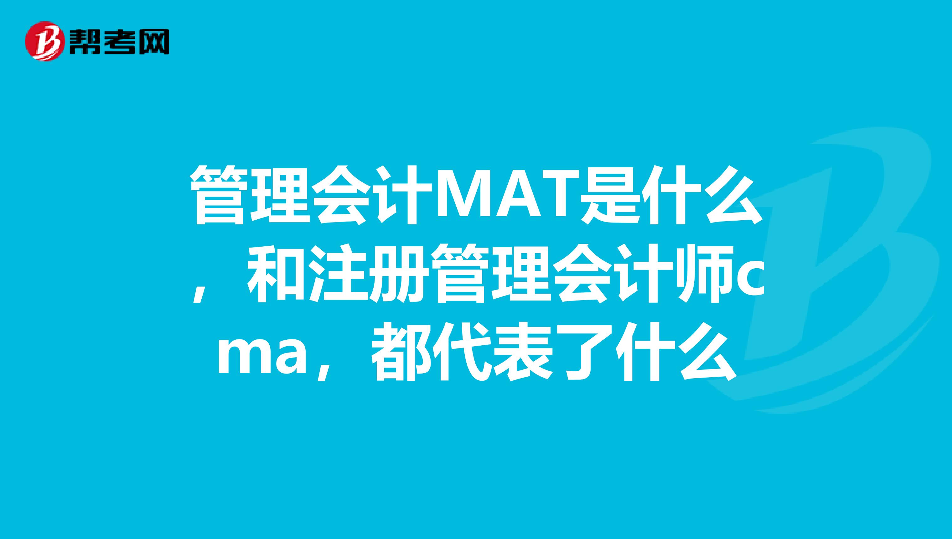 管理會(huì)計(jì)MAT是什么，和注冊(cè)管理會(huì)計(jì)師cma，都代表了什么