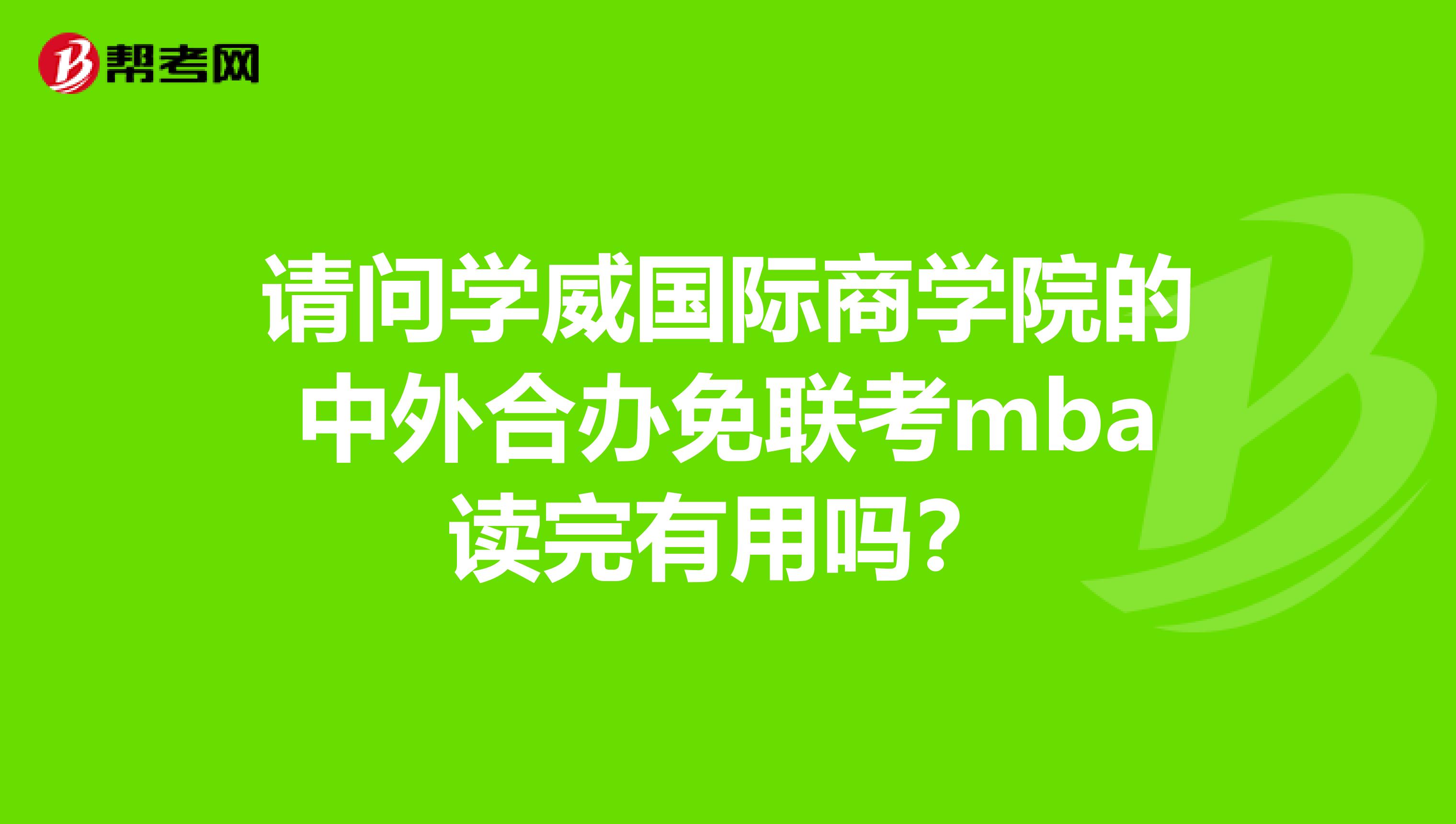 请问学威国际商学院的中外合办免联考mba读完有用吗?