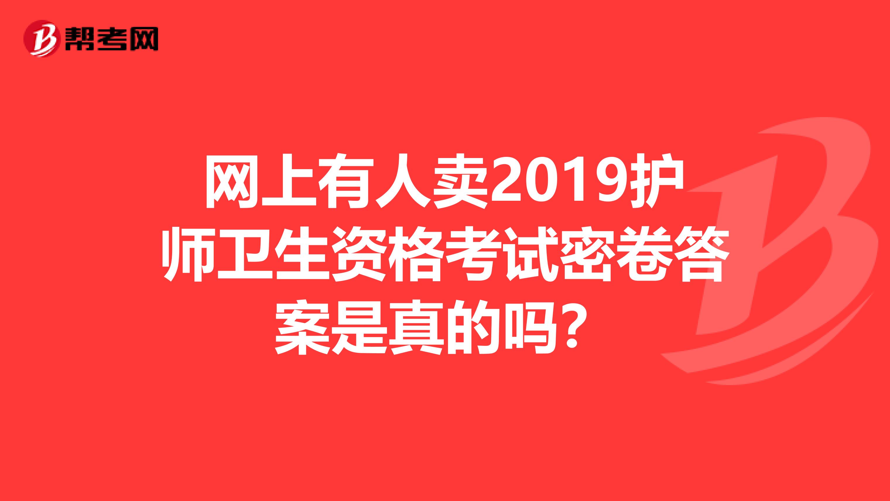 网上有人卖2019护师卫生资格考试密卷答案是真的吗?