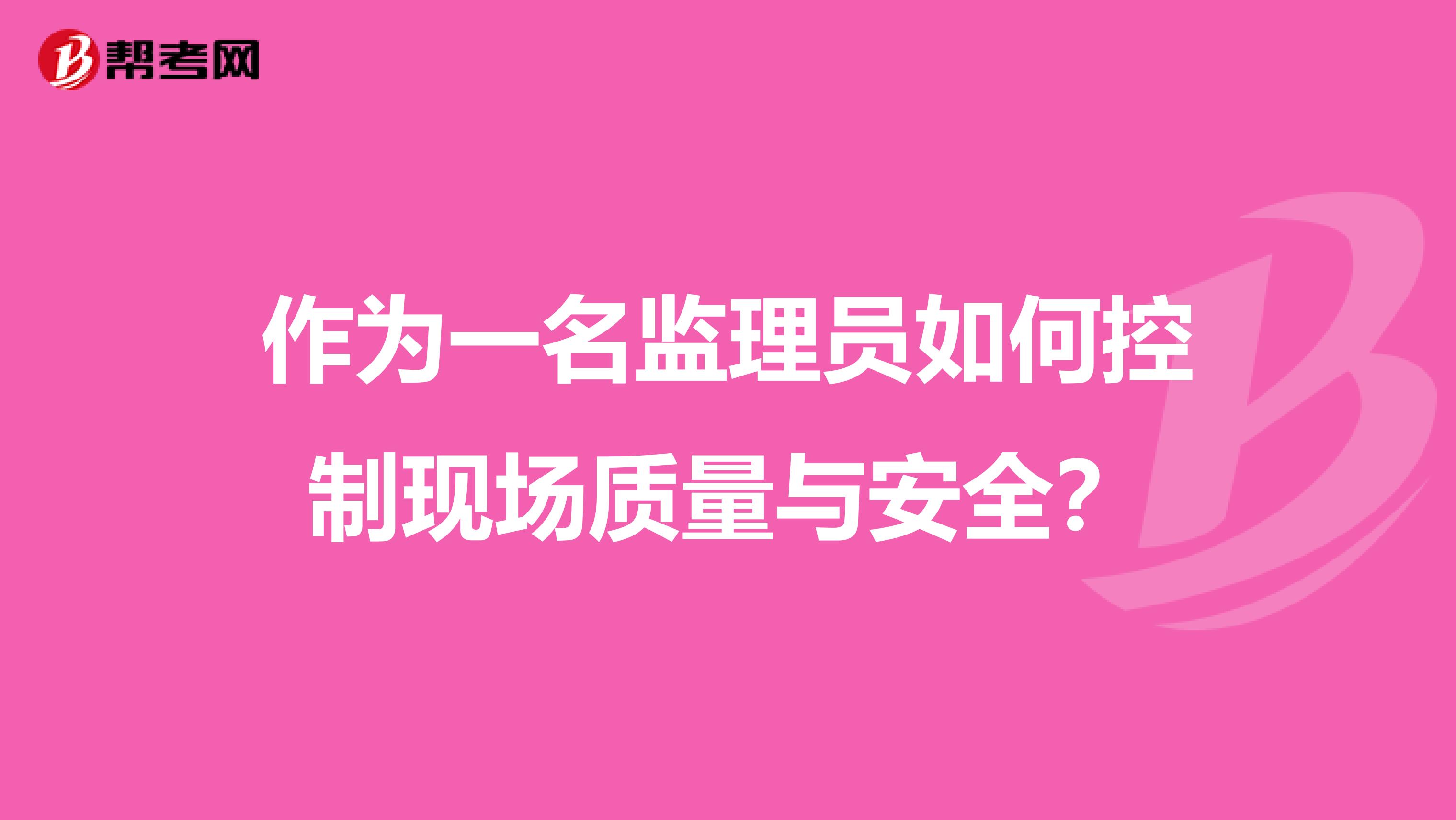 作为一名监理员如何控制现场质量与安全？