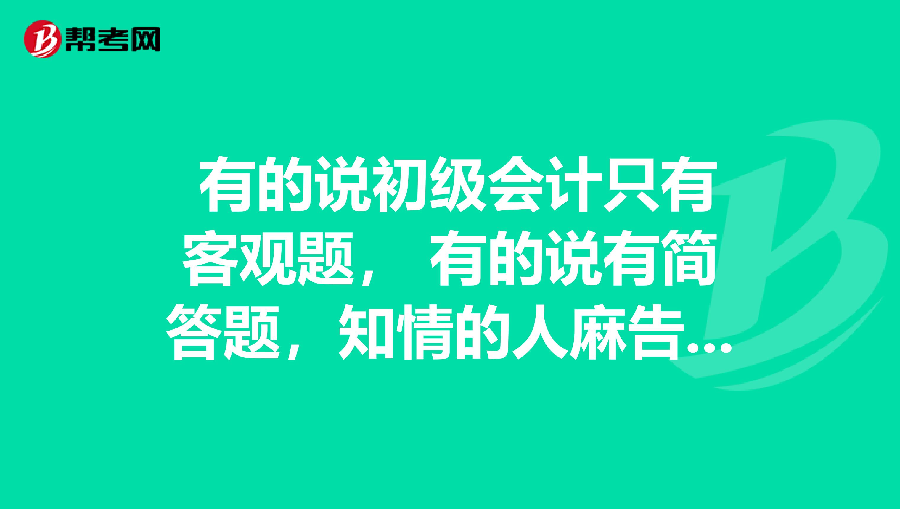 有的说初级会计只有客观题, 有的说有简答题,知情的人麻告知下准确的吧?