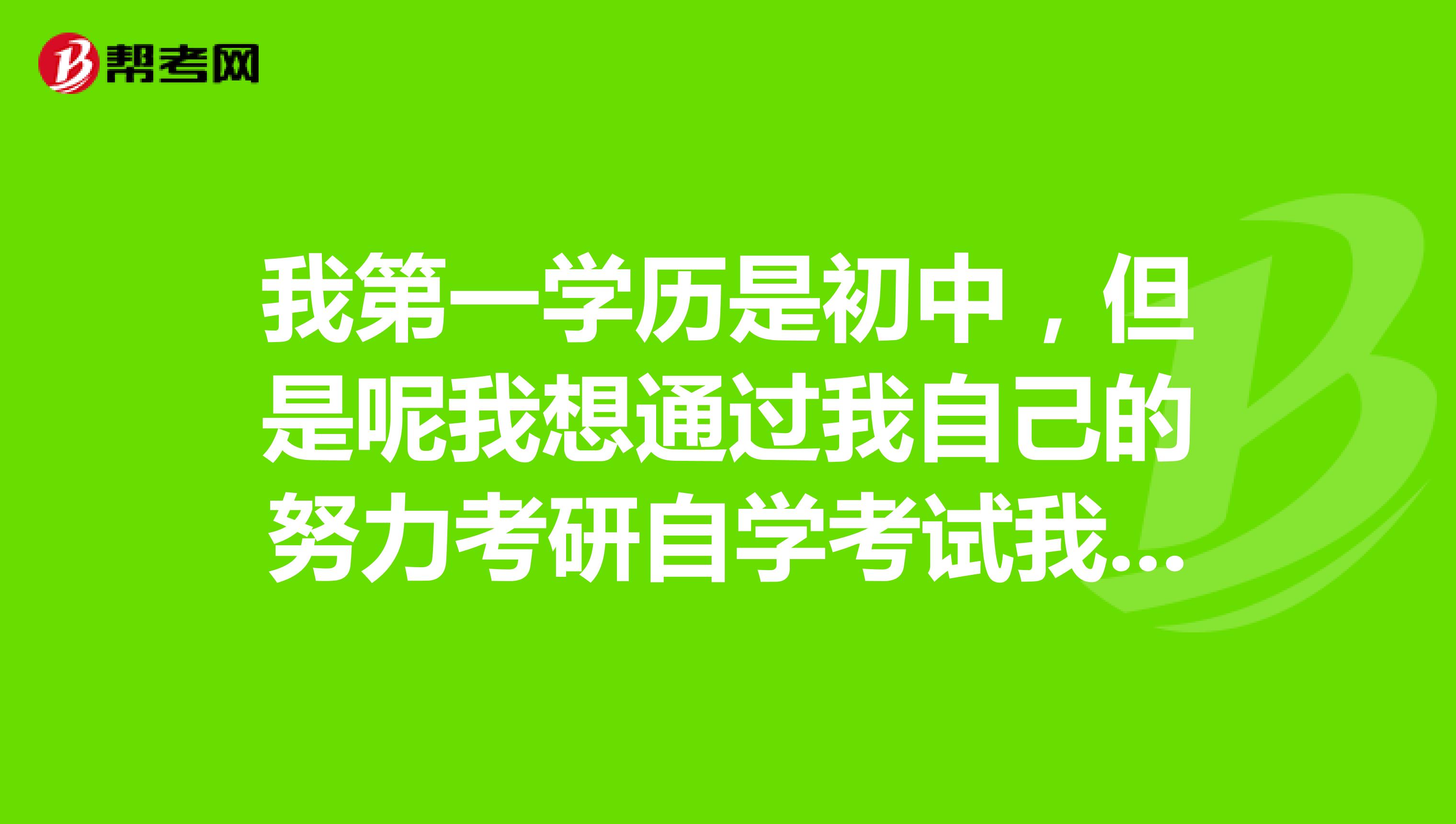 我第一学历是初中，但是呢我想通过我自己的努力考研自学考试我是不是彻底疯了