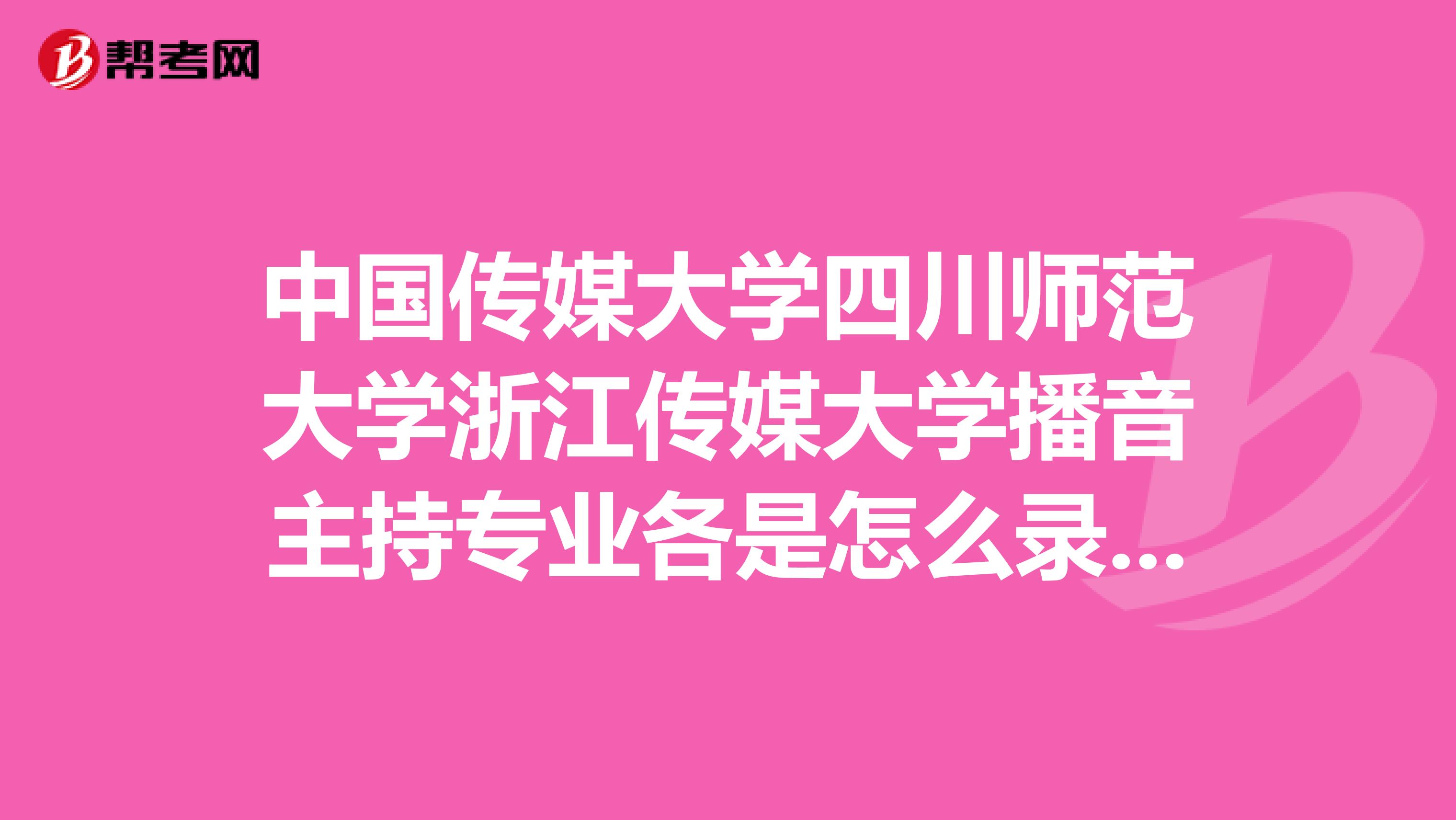 中国传媒大学四川师范大学浙江传媒大学播音主持专业各是怎么录取的