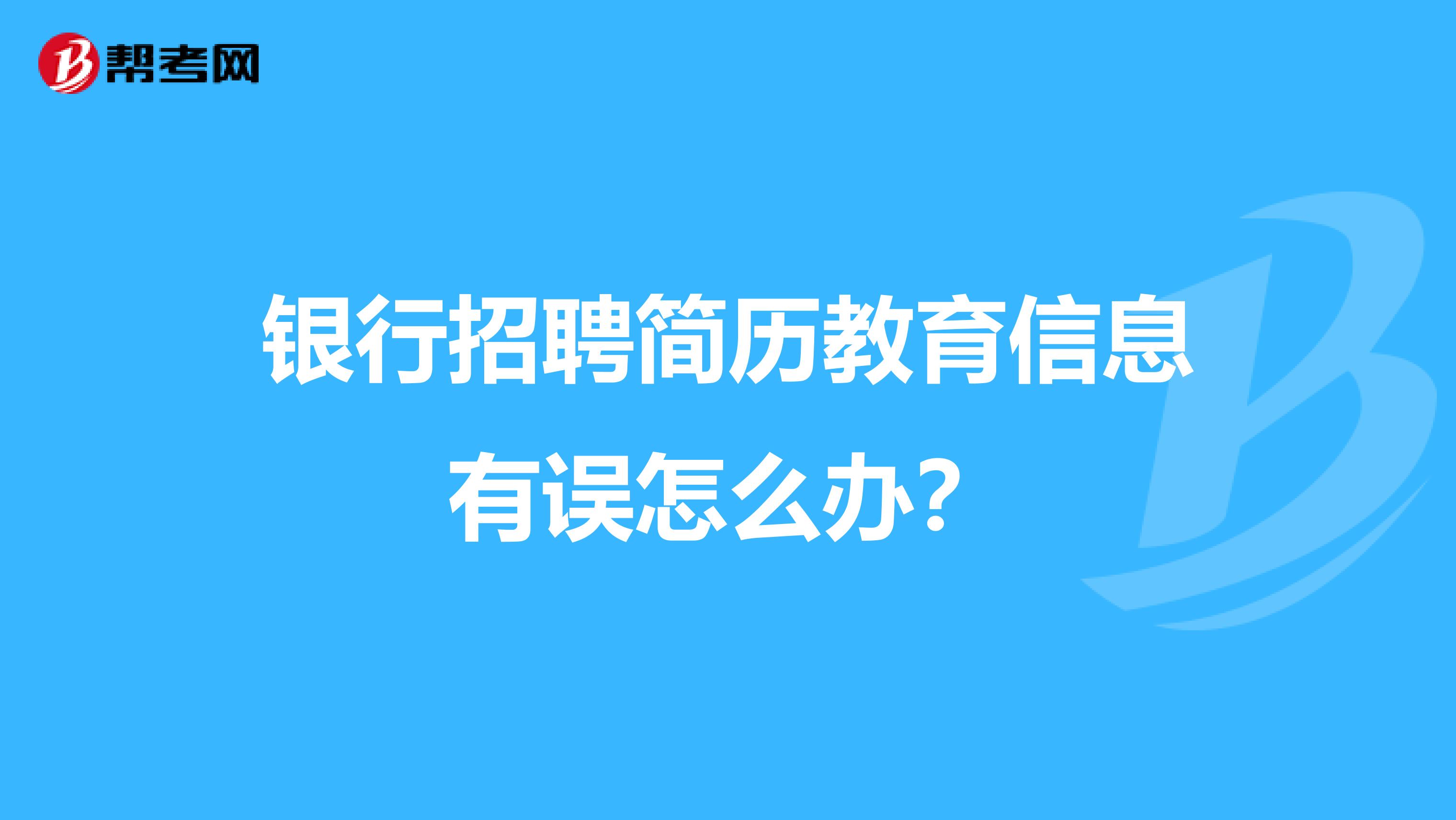 银行招聘简历教育信息有误怎么办？