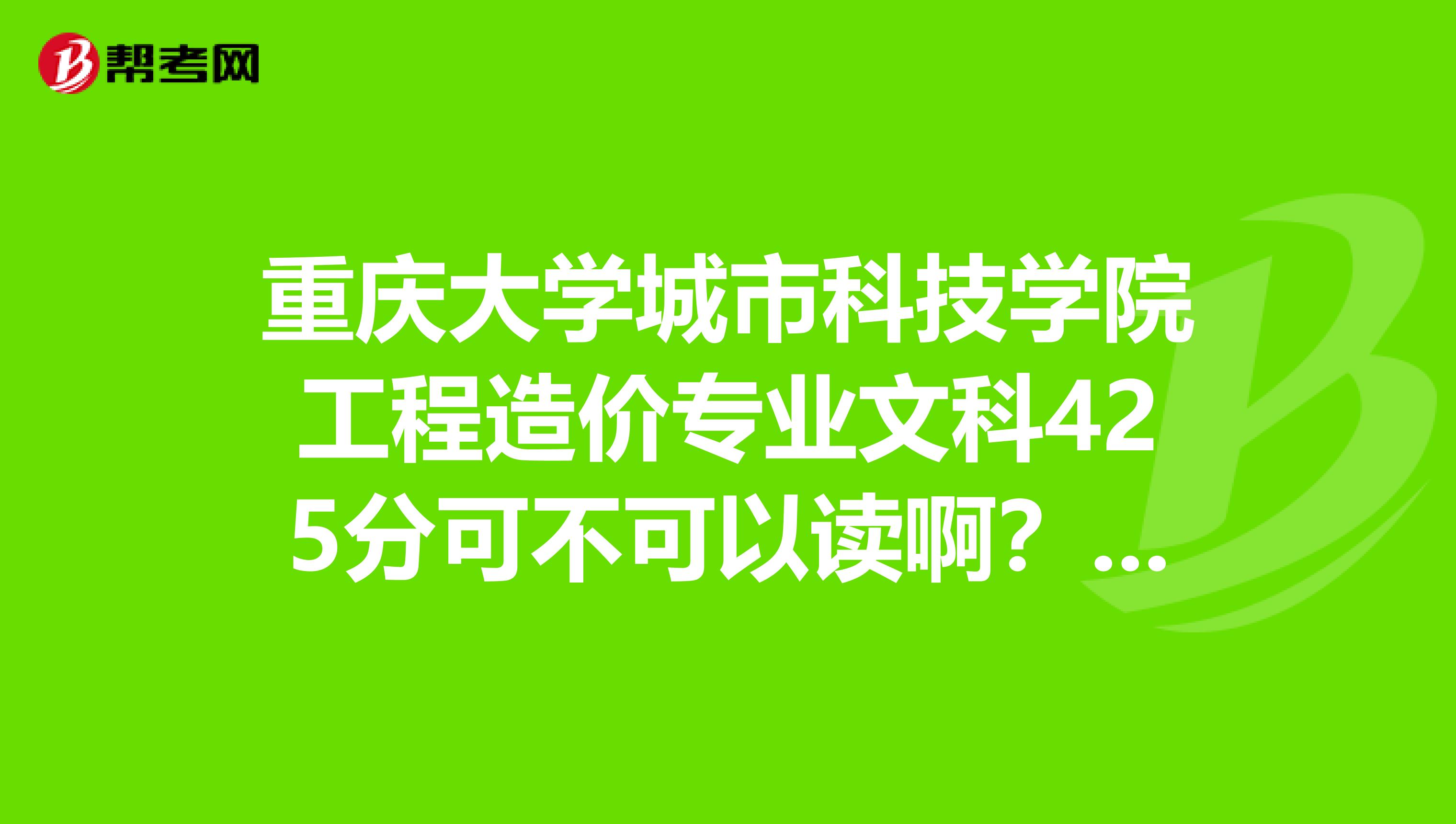 重庆大学城市科技学院工程造价专业文科425分可不可以读啊???