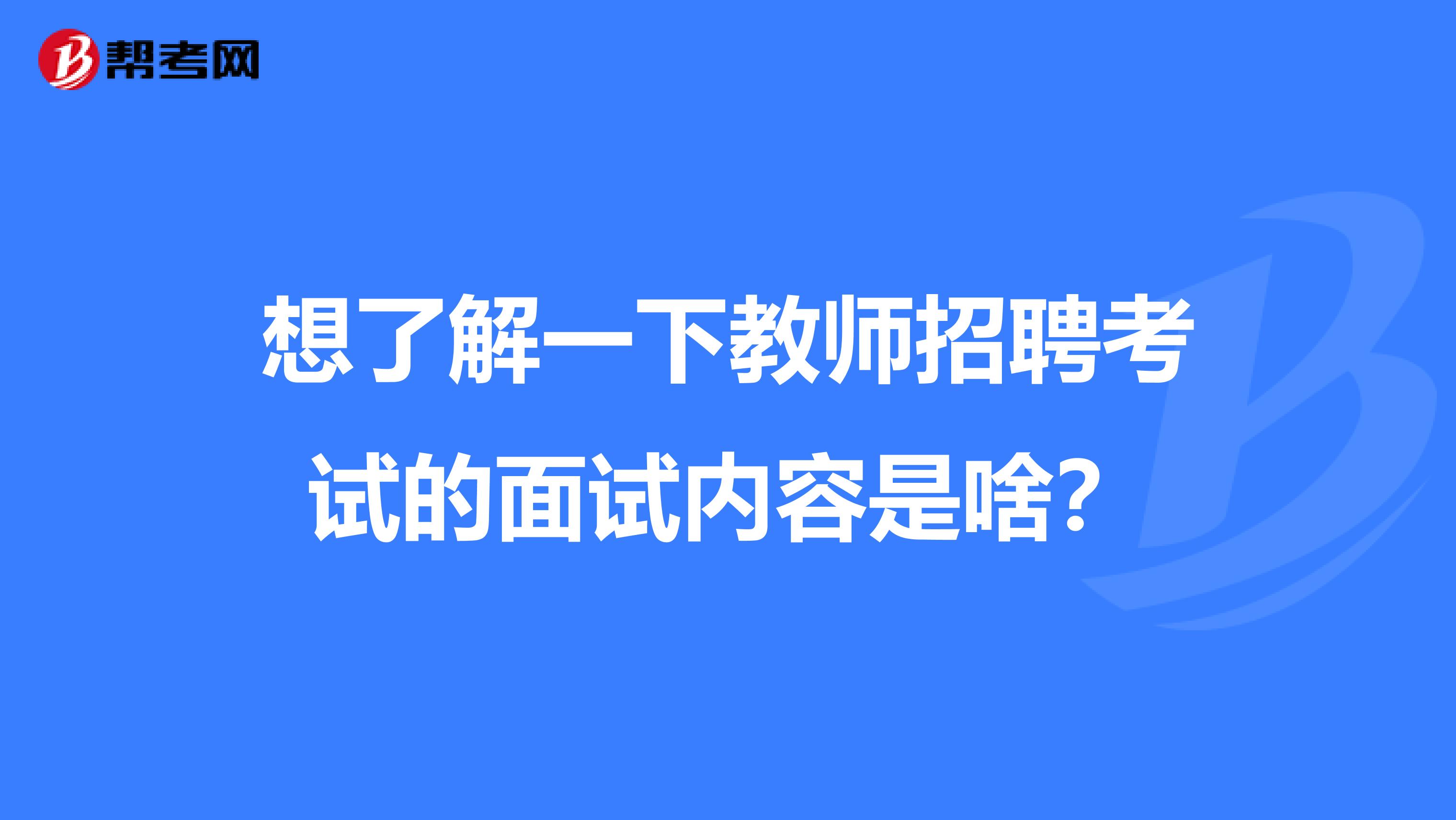 想了解一下教师招聘考试的面试内容是啥？