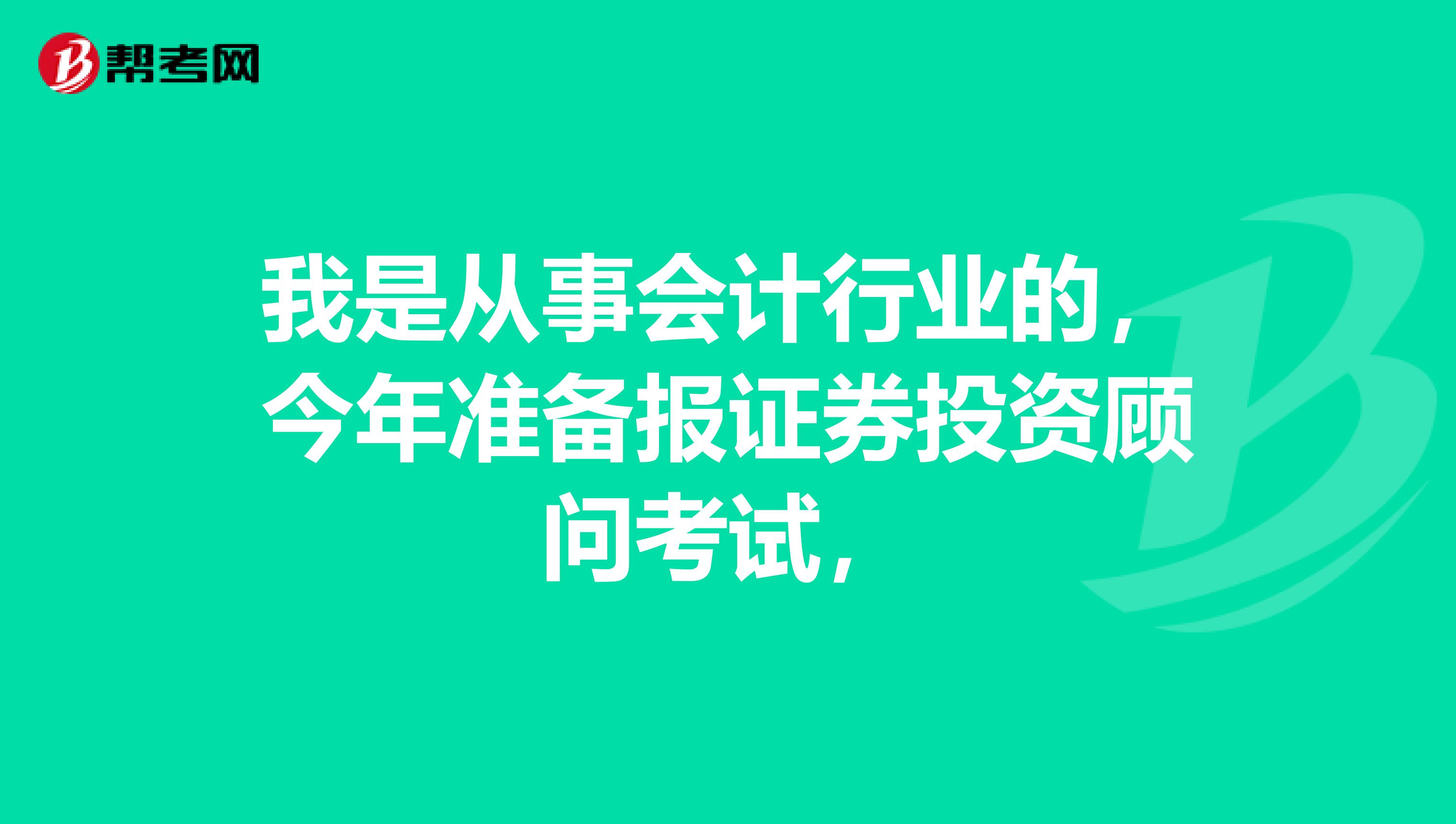 我是从事会计行业的,今年准备报证券投资顾问考试,