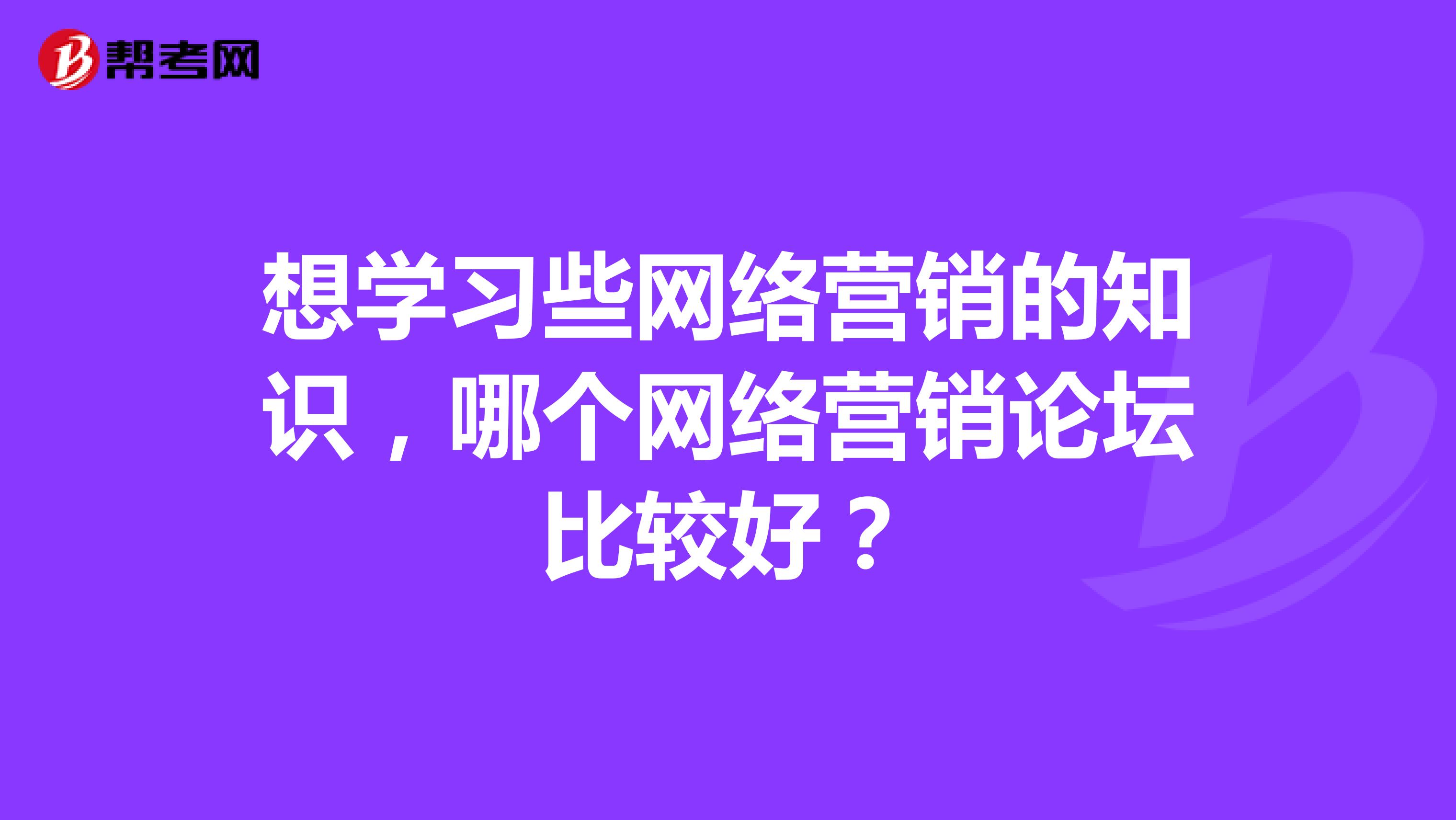 想学习些网络营销的知识，哪个网络营销论坛比较好？