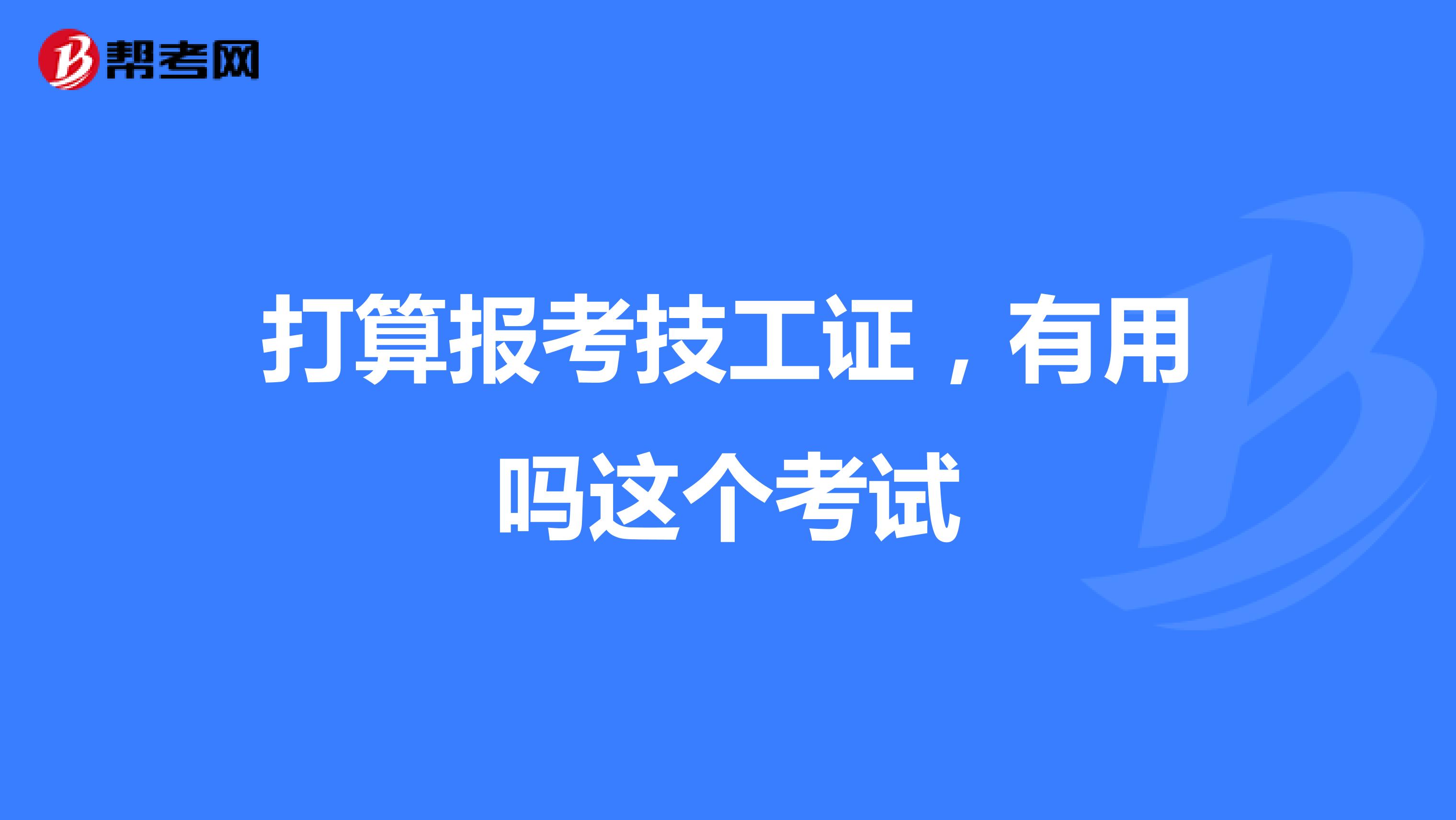 打算报考技工证，有用吗这个考试