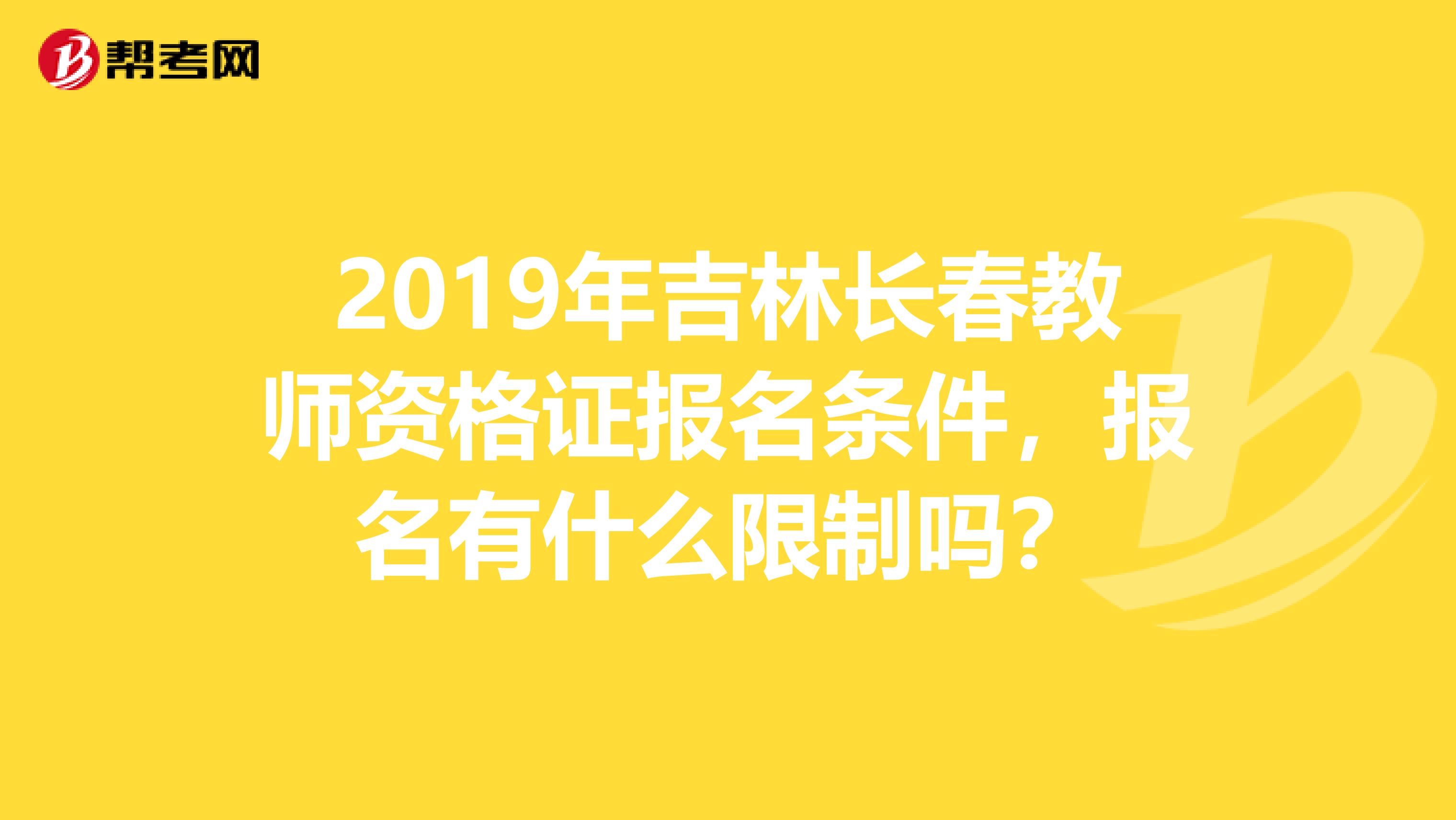2019年吉林長春教師資格證報名條件，報名有什么限制嗎？