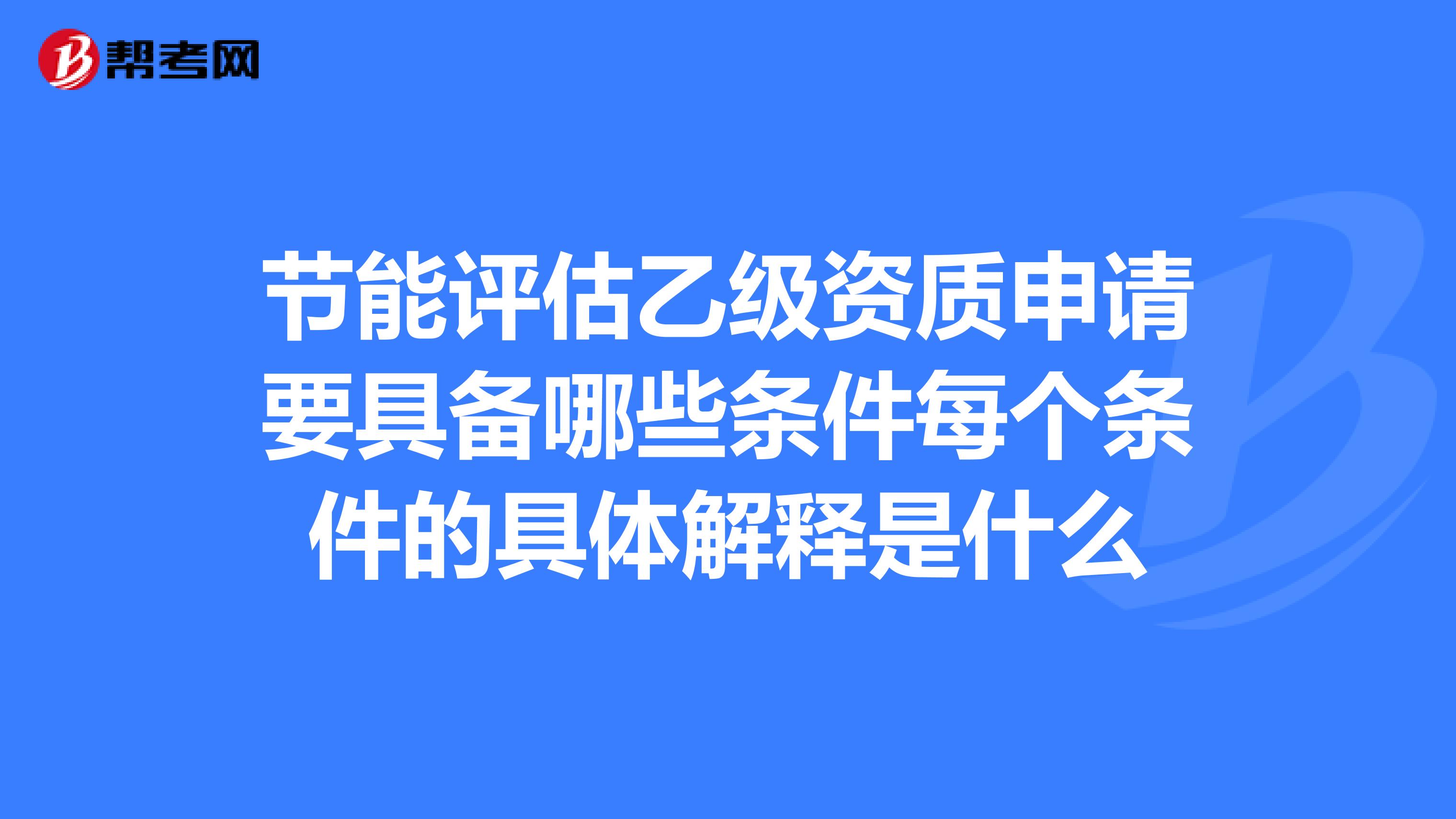 节能评估乙级资质申请要具备哪些条件每个条件的具体解释是什么