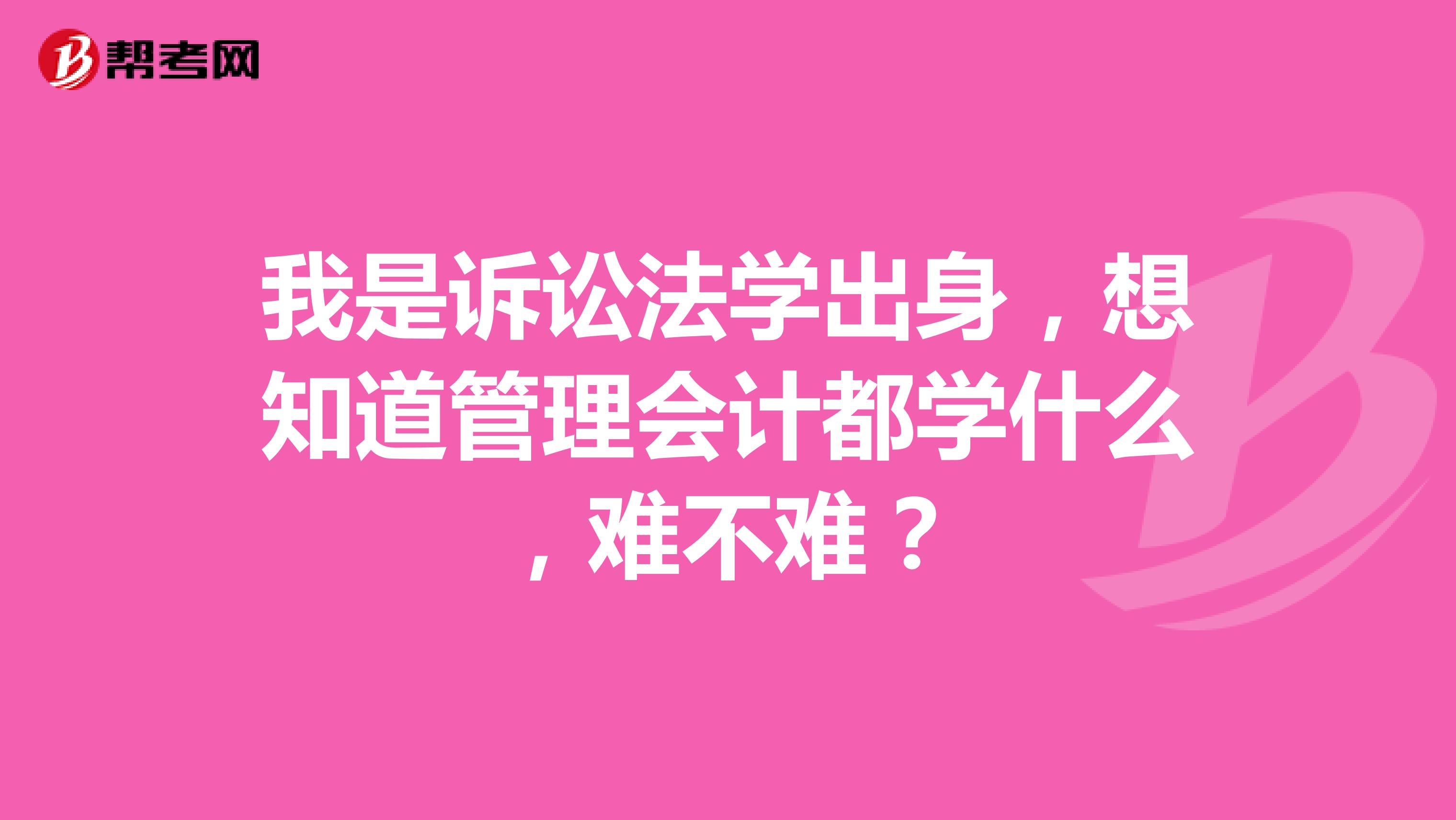 我是诉讼法学出身,想知道管理会计都学什么,难不难?